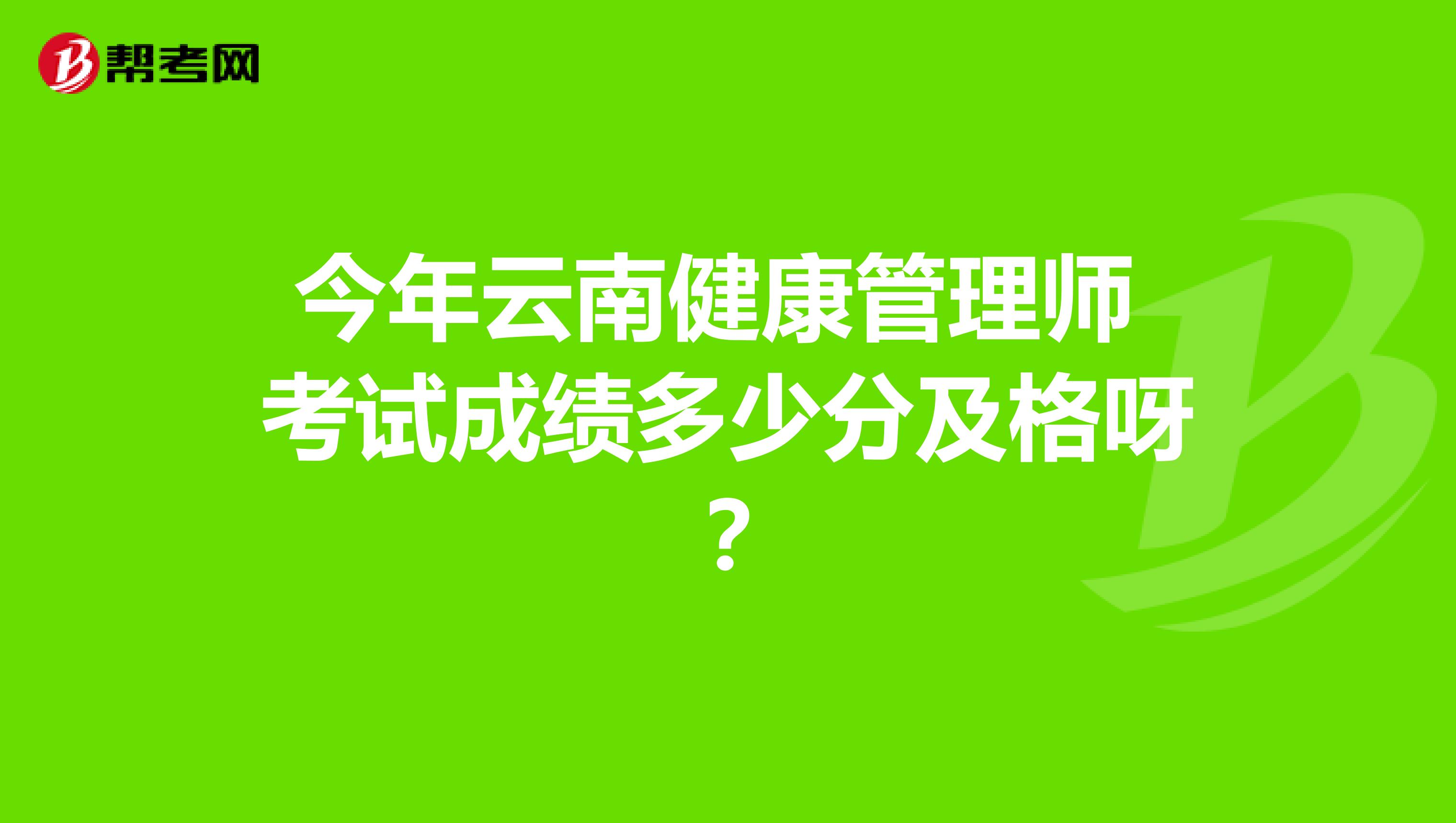 今年云南健康管理師考試成績多少分及格呀？