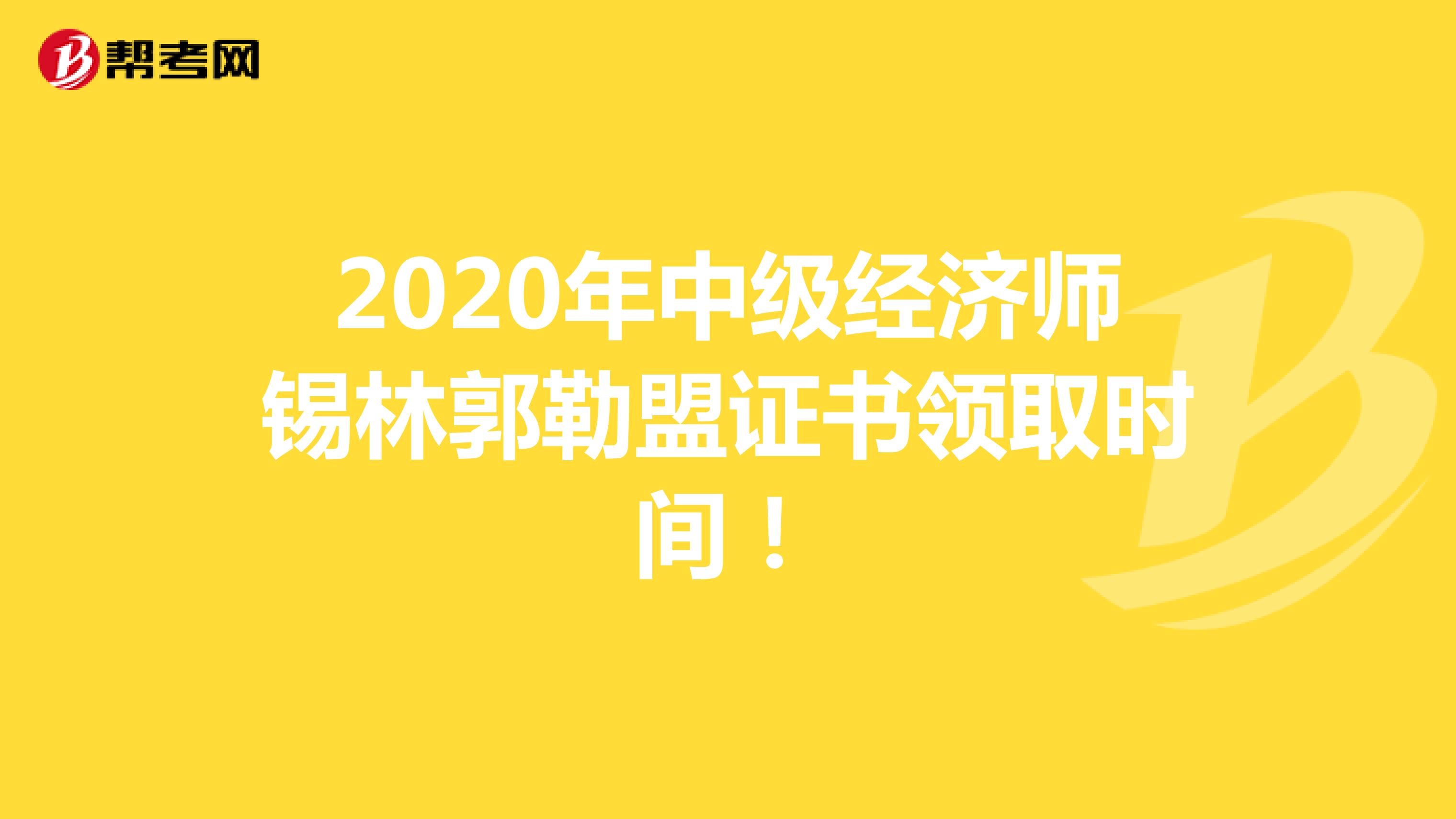 2020年中级经济师锡林郭勒盟证书领取时间！