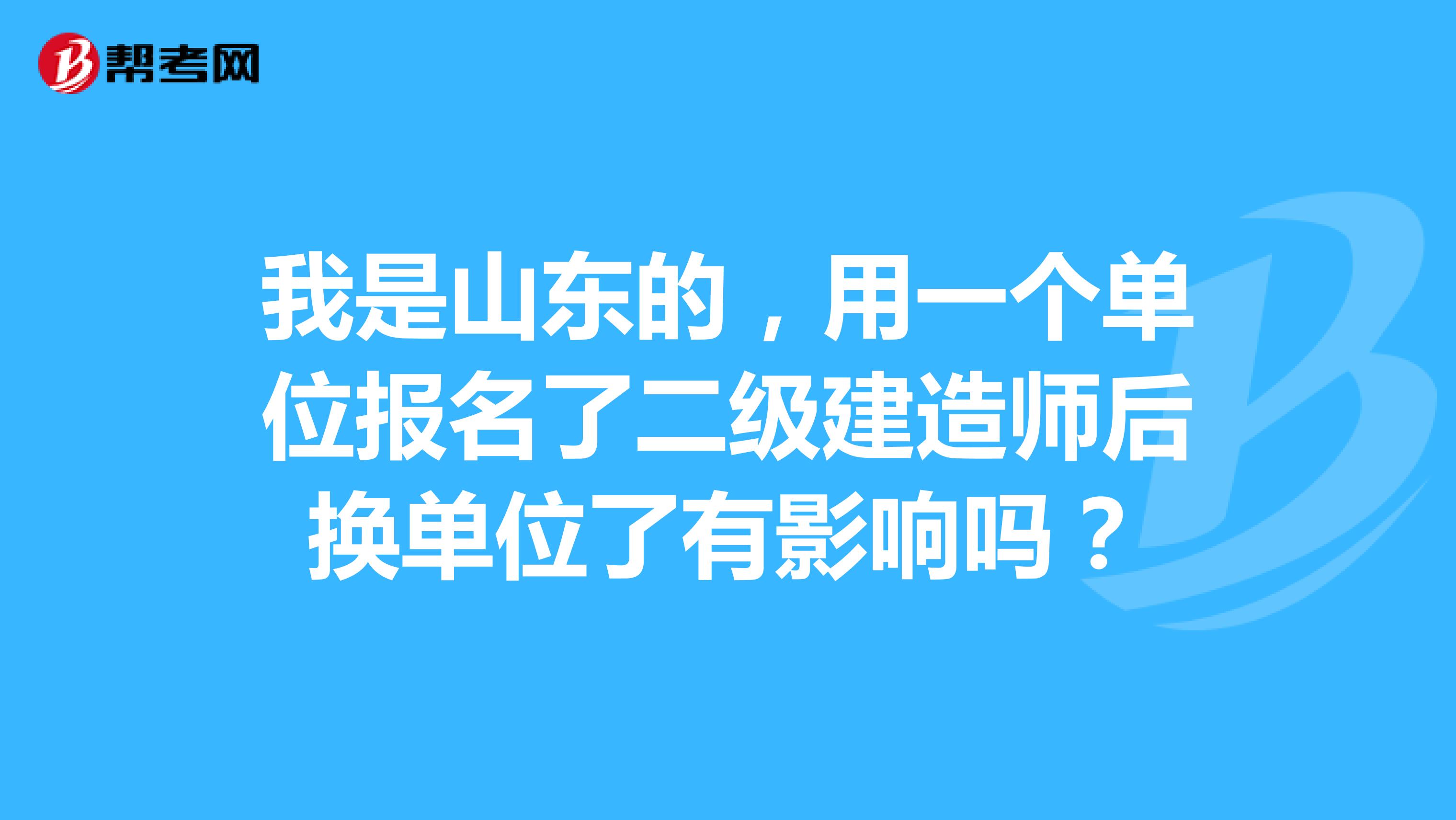 我是山東的，用一個(gè)單位報(bào)名了二級(jí)建造師后換單位了有影響嗎？