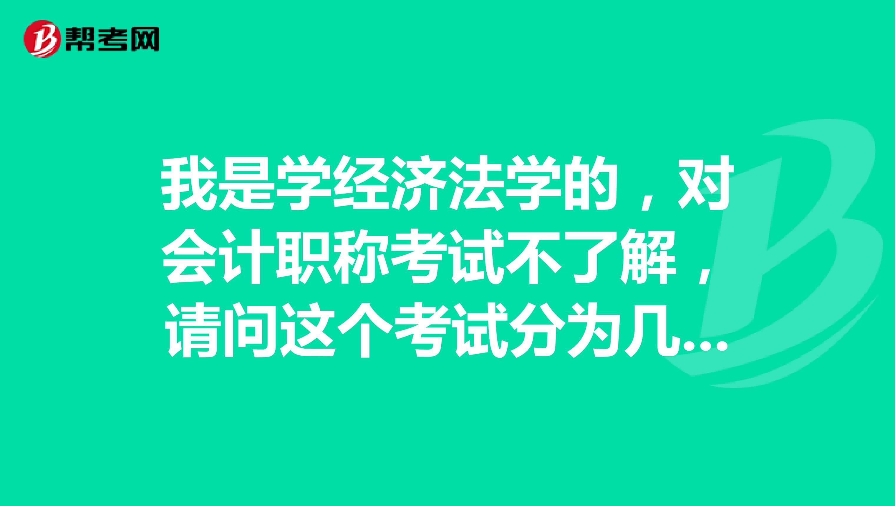 我是学经济法学的，对会计职称考试不了解，请问这个考试分为几个等级？