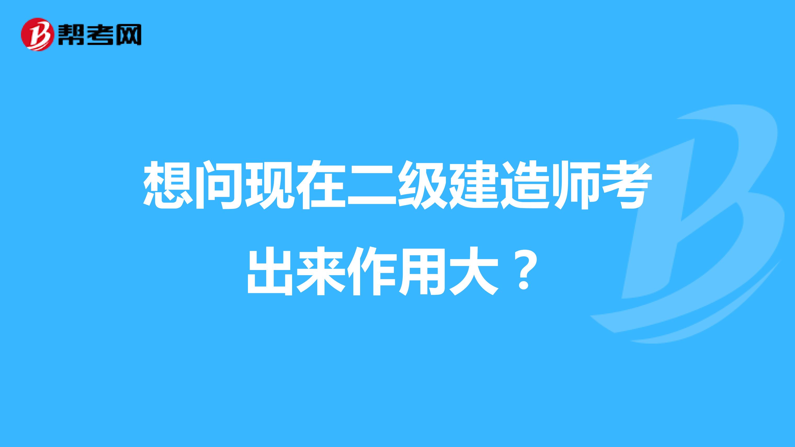 想问现在二级建造师考出来作用大？