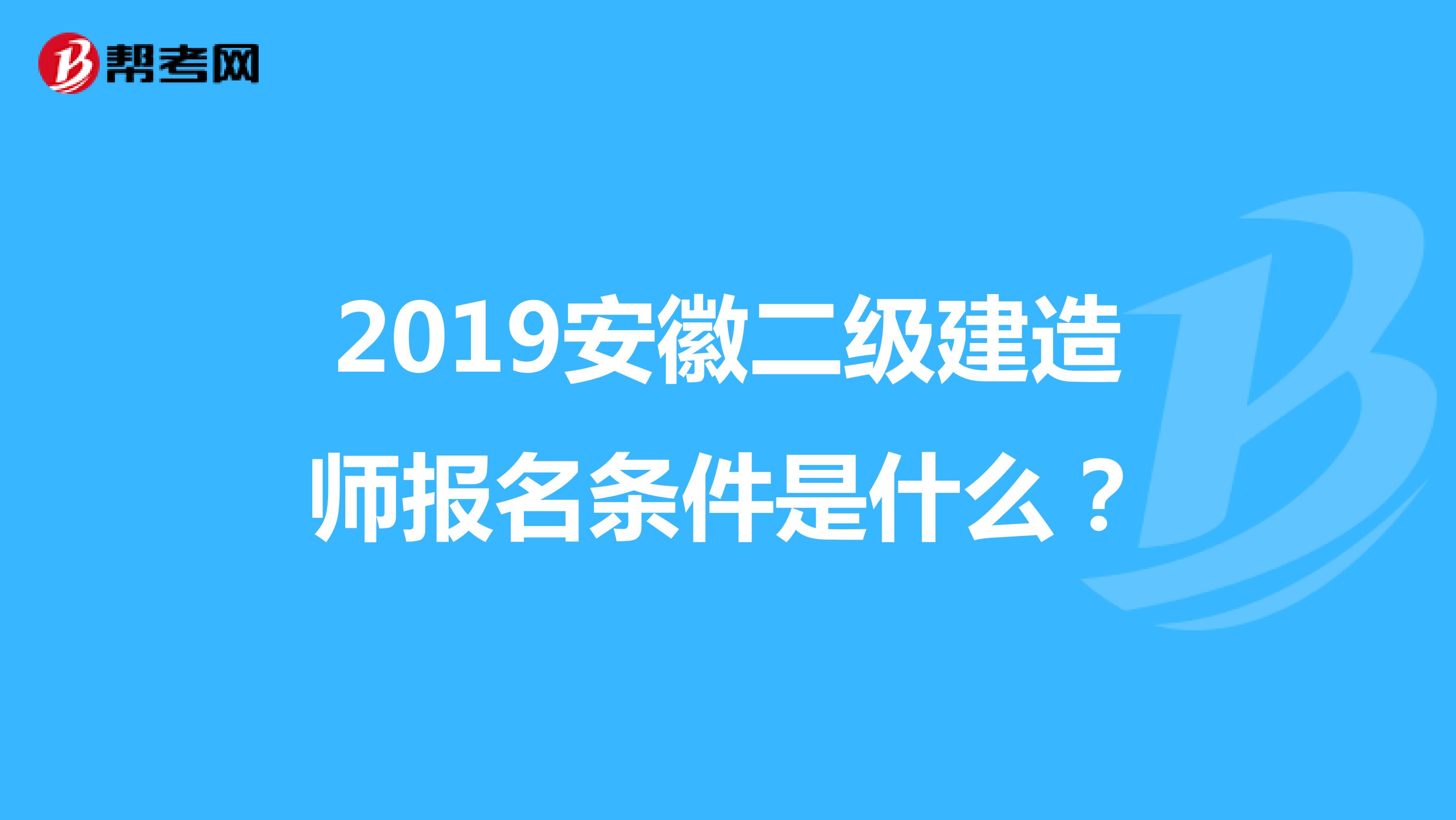 2019安徽二级建造师报名条件是什么？