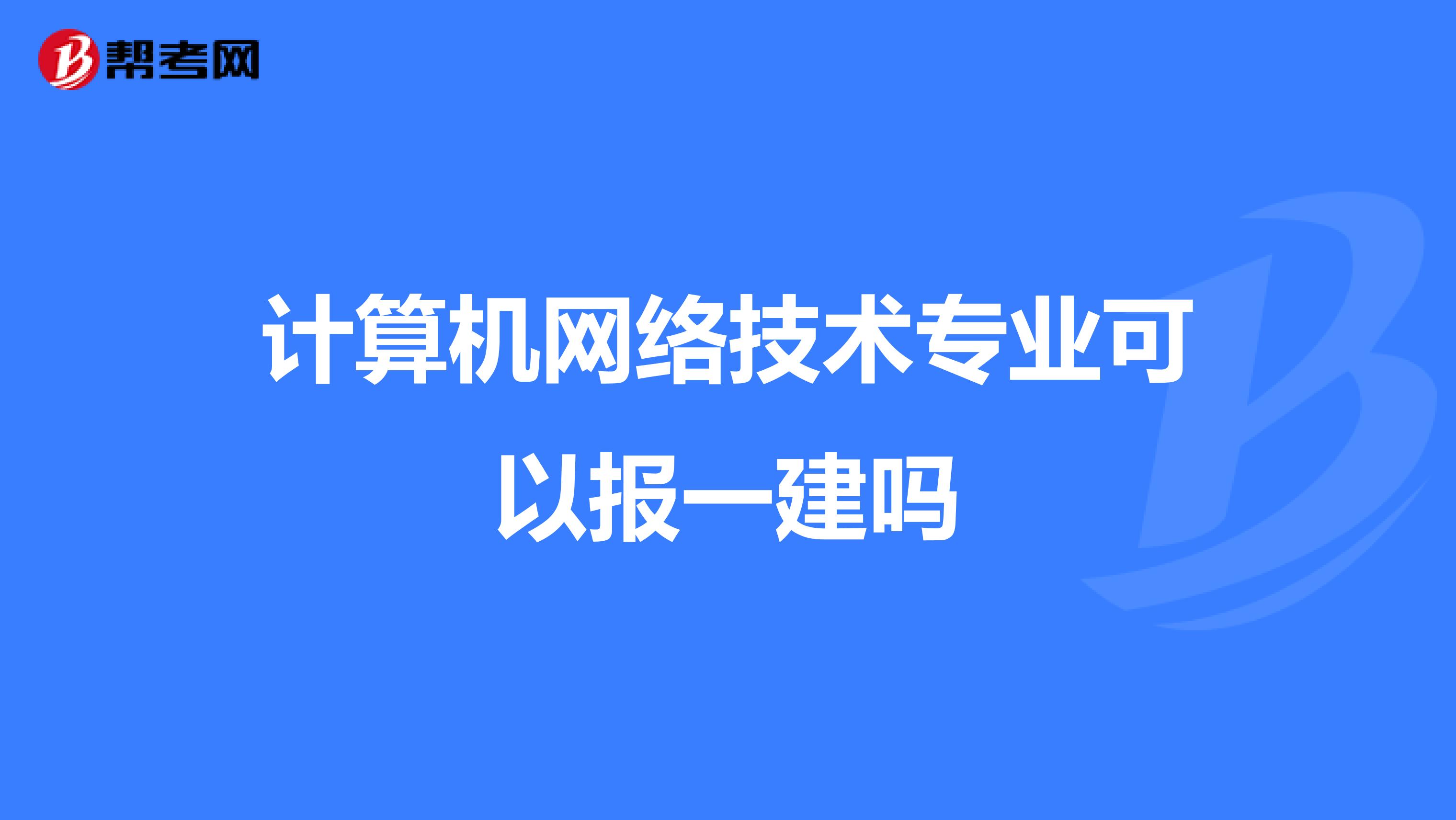 计算机网络技术专业可以报一建吗