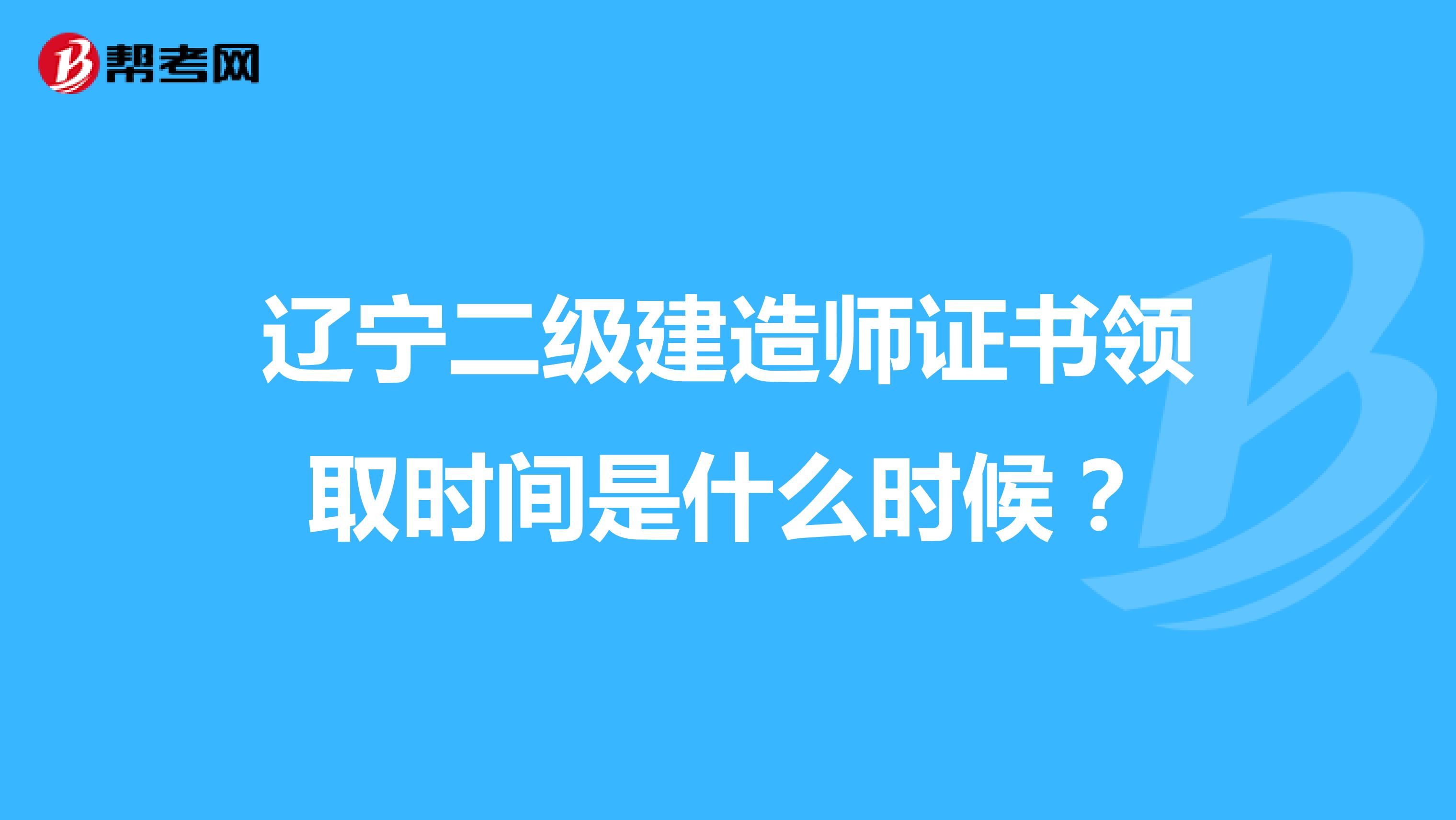辽宁二级建造师证书领取时间是什么时候?