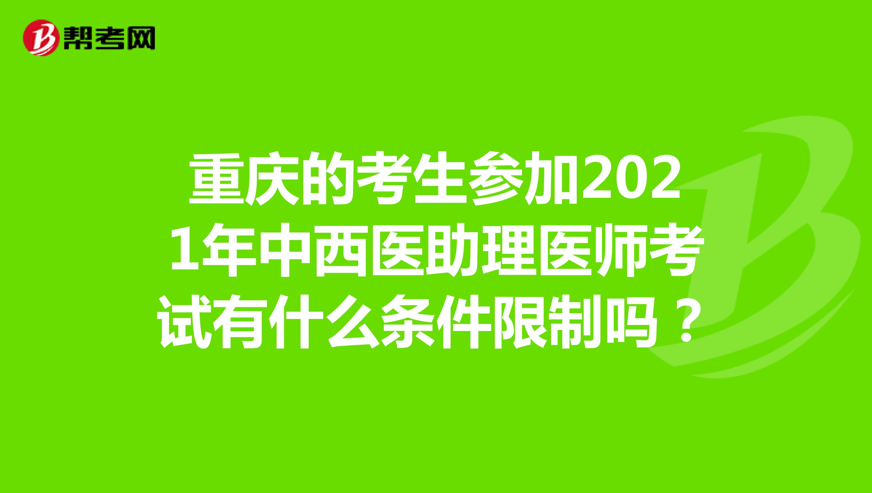 重慶的考生參加2021年中西醫(yī)助理醫(yī)師考試有什么條件限制嗎？