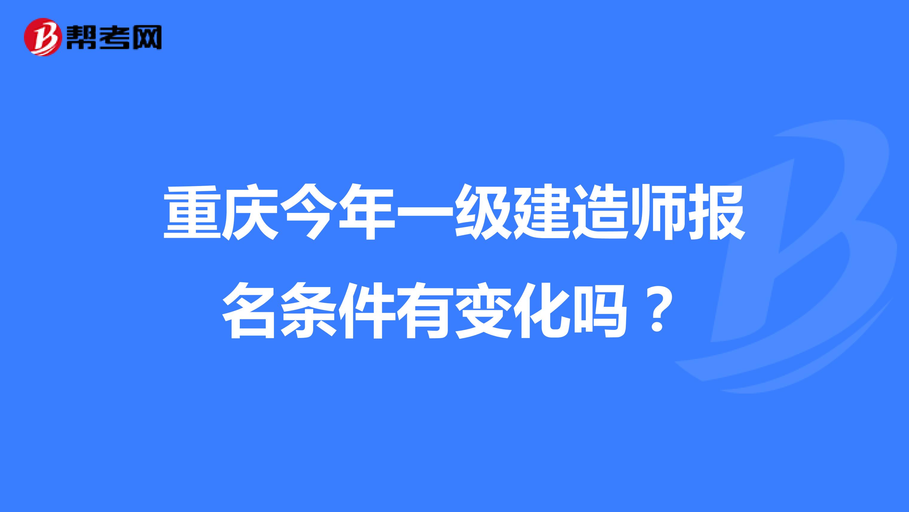 重庆今年一级建造师报名条件有变化吗？