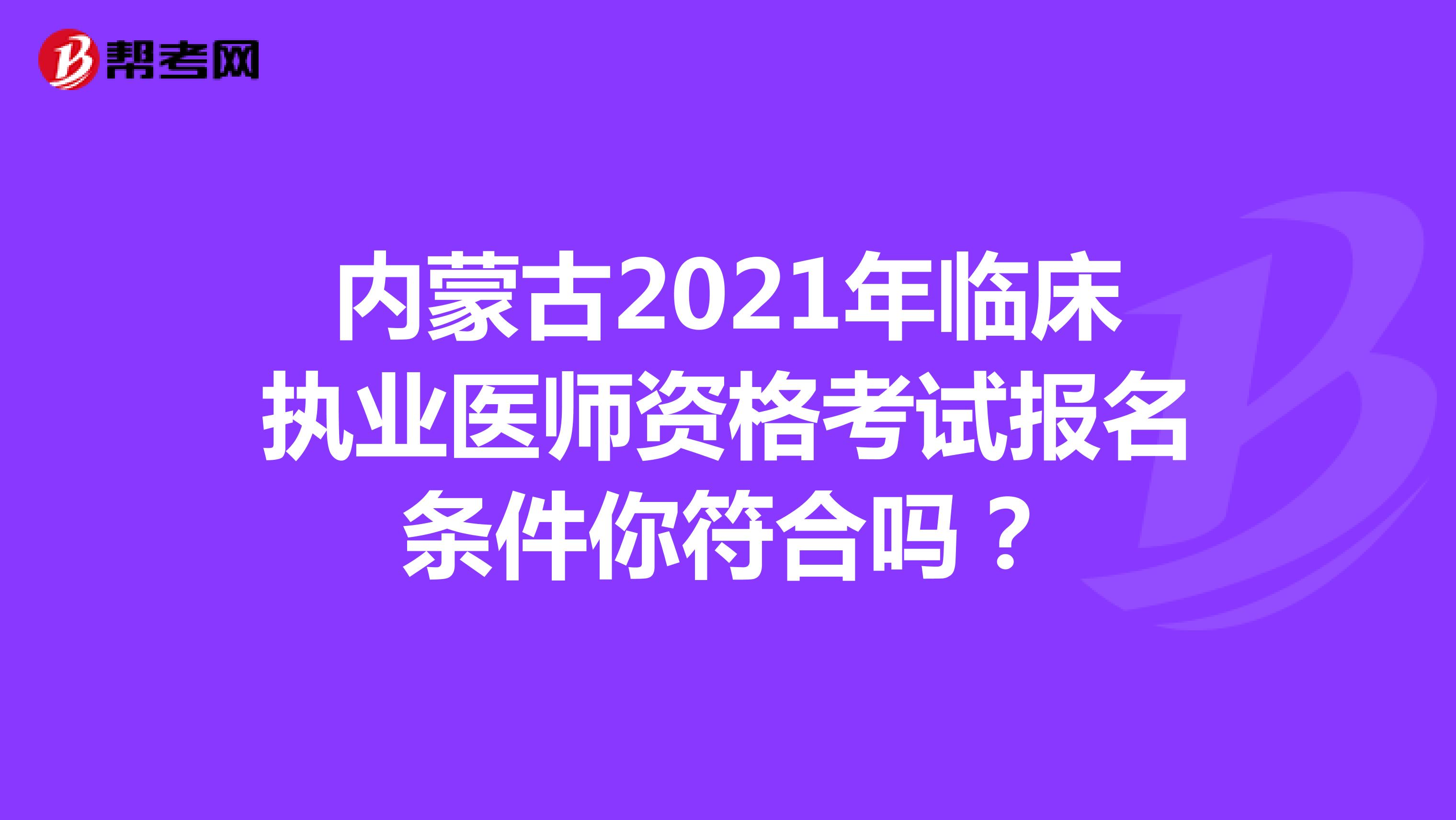 内蒙古2021年临床执业医师资格考试报名条件你符合吗？