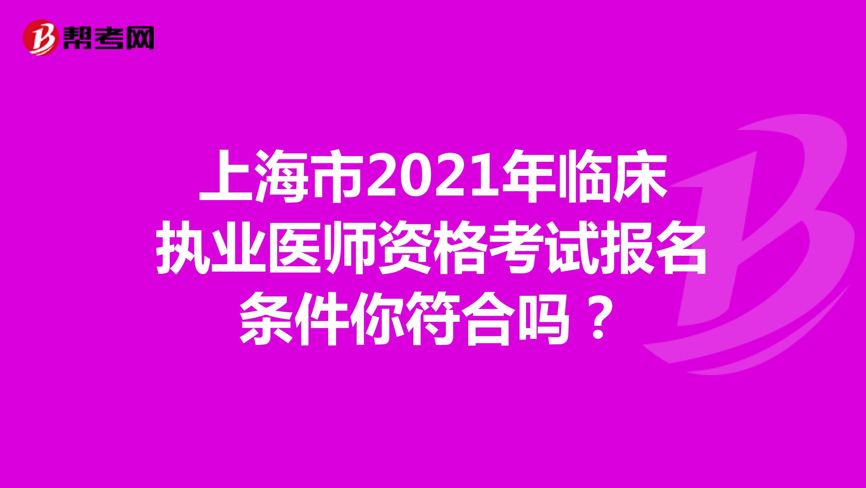 上海市2021年临床执业医师资格考试报名条件你符合吗？