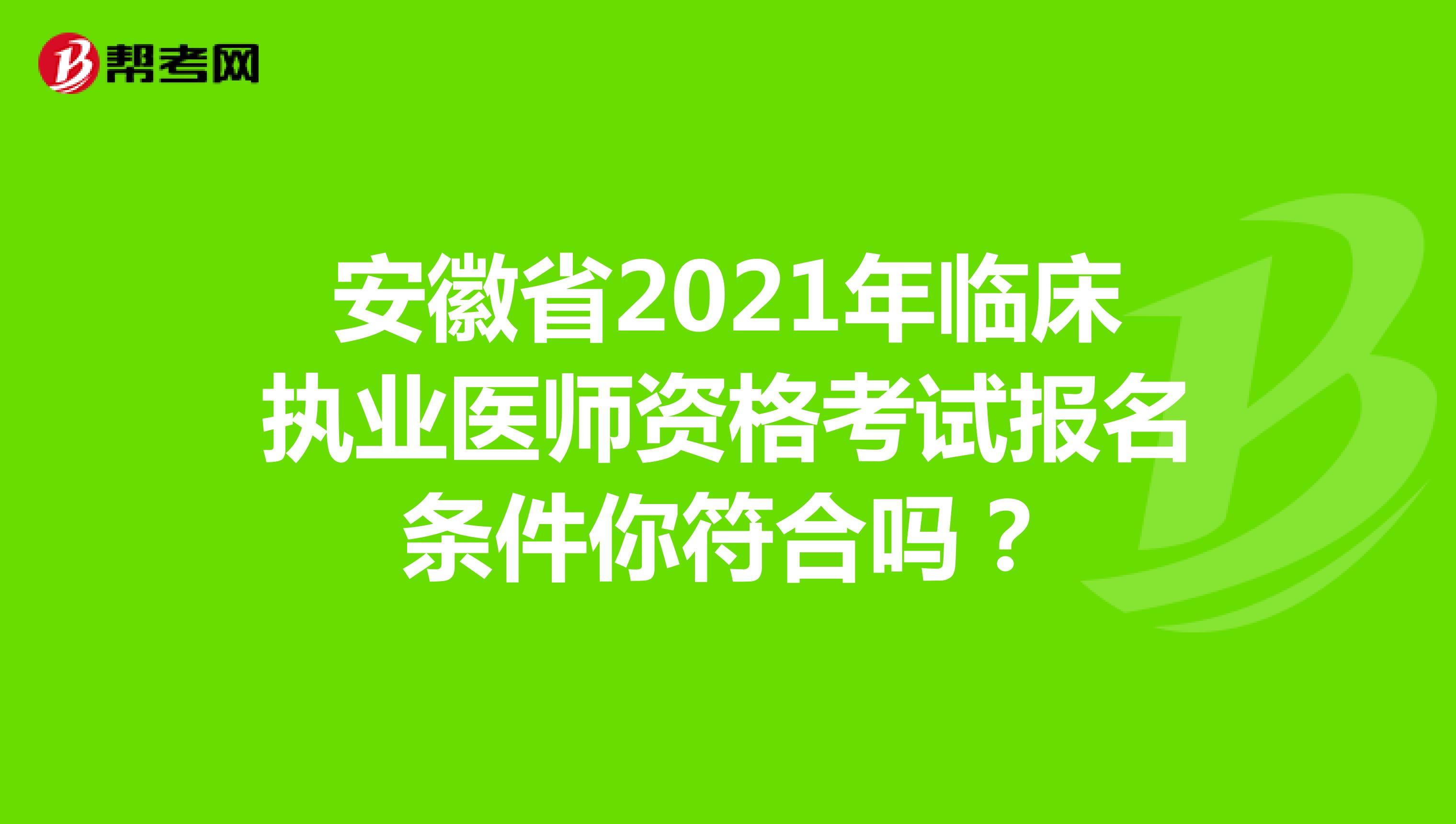 安徽省2021年临床执业医师资格考试报名条件你符合吗？