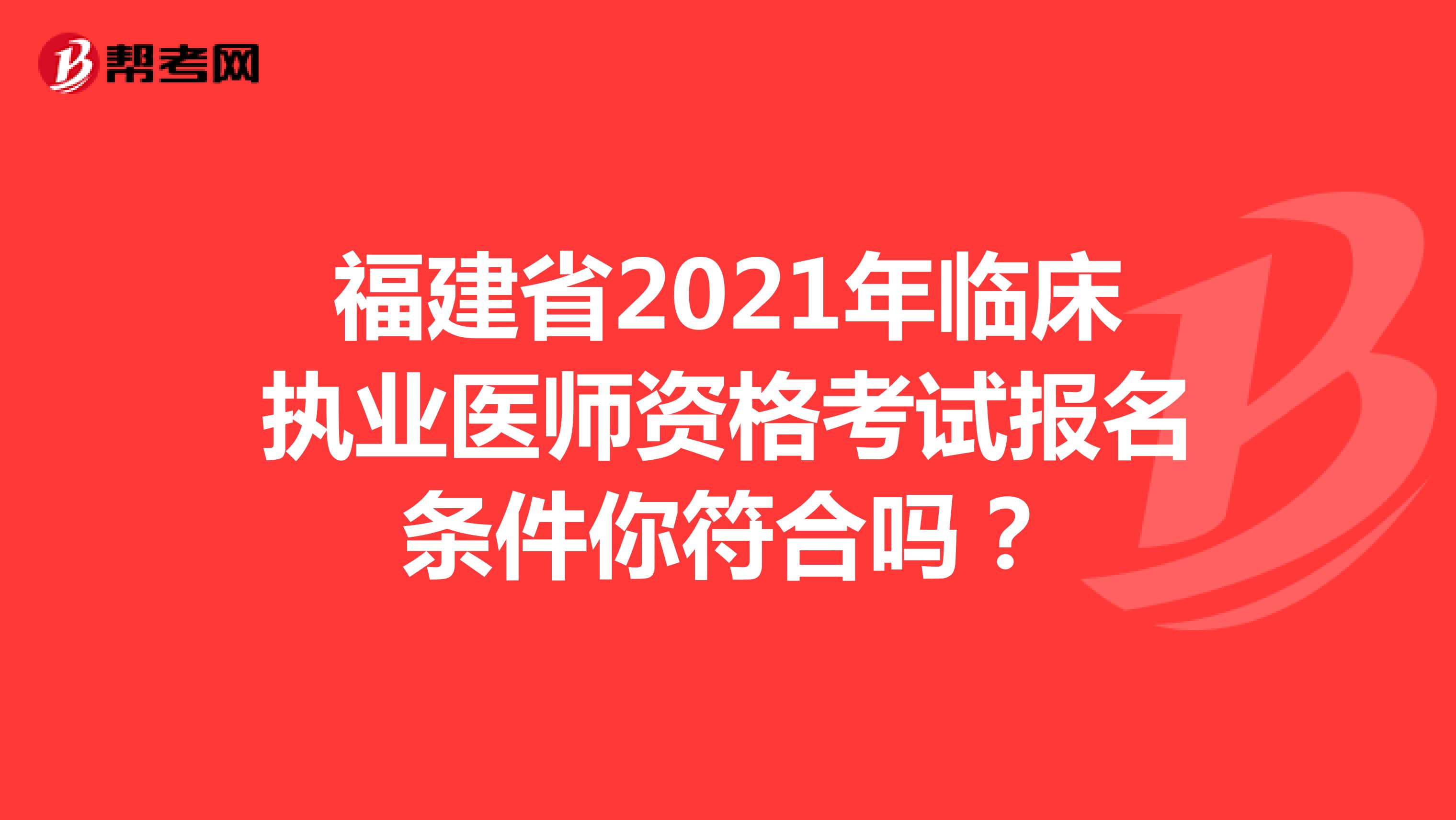 福建省2021年临床执业医师资格考试报名条件你符合吗？