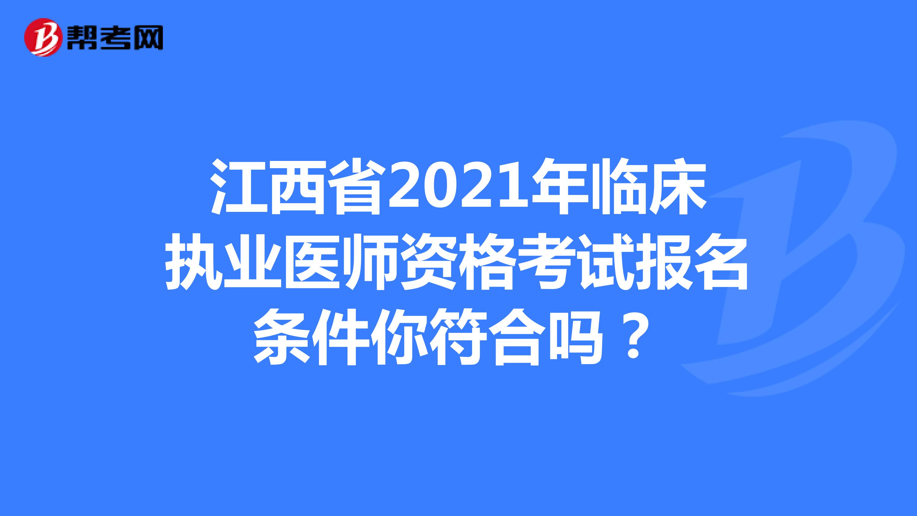 江西省2021年临床执业医师资格考试报名条件你符合吗？