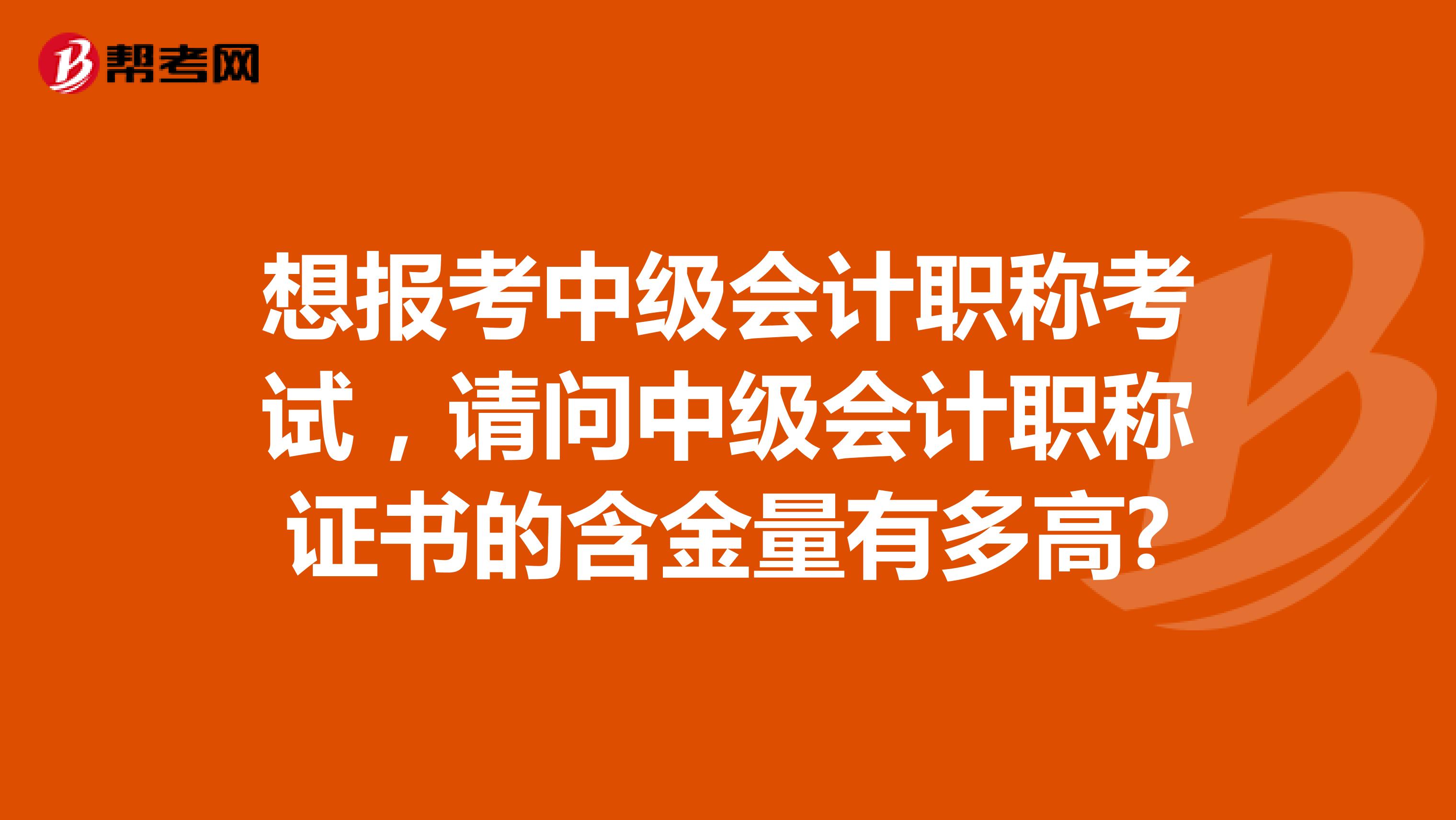 想报考中级会计职称考试，请问中级会计职称证书的含金量有多高?