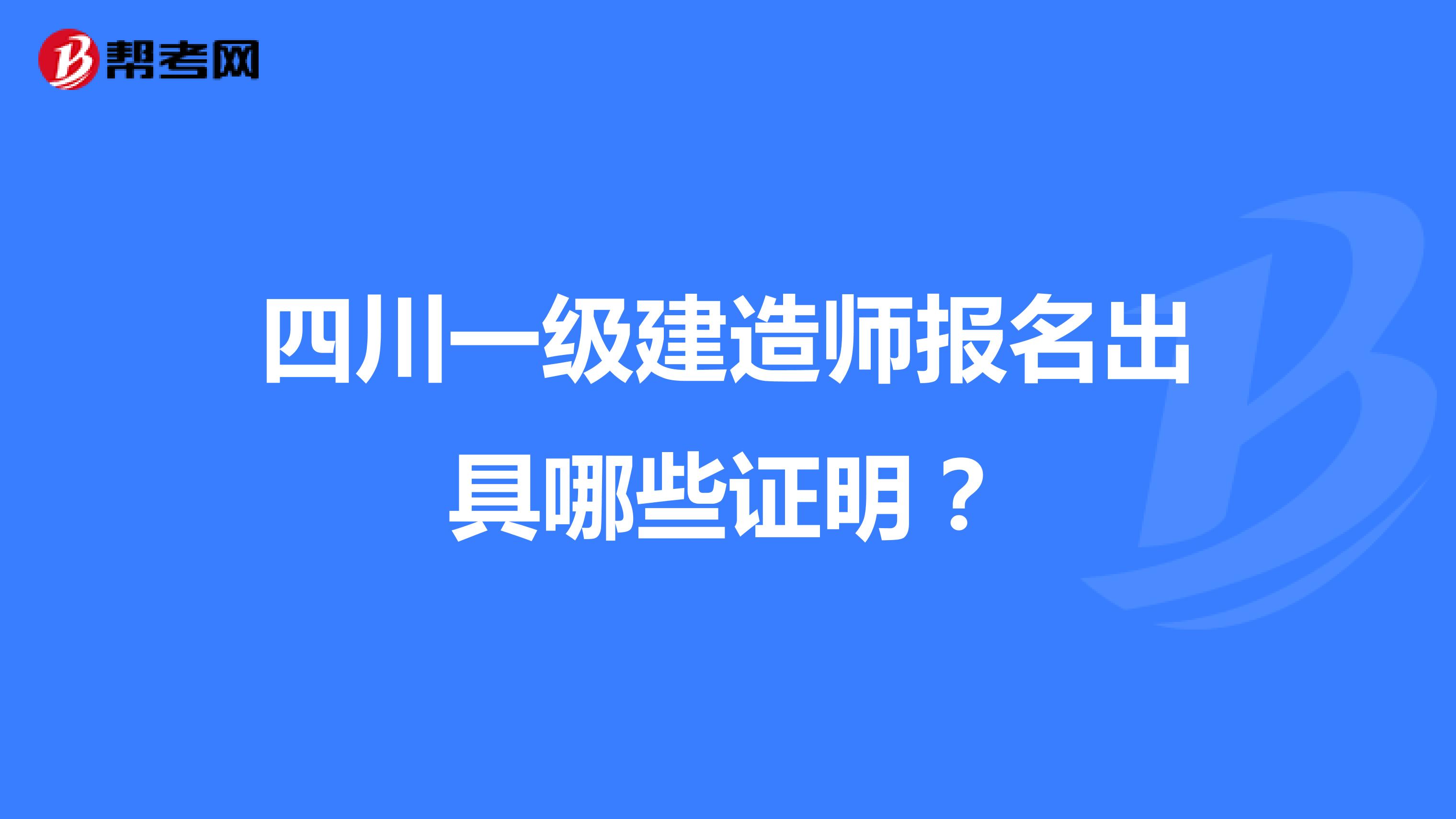 四川一级建造师报名出具哪些证明?