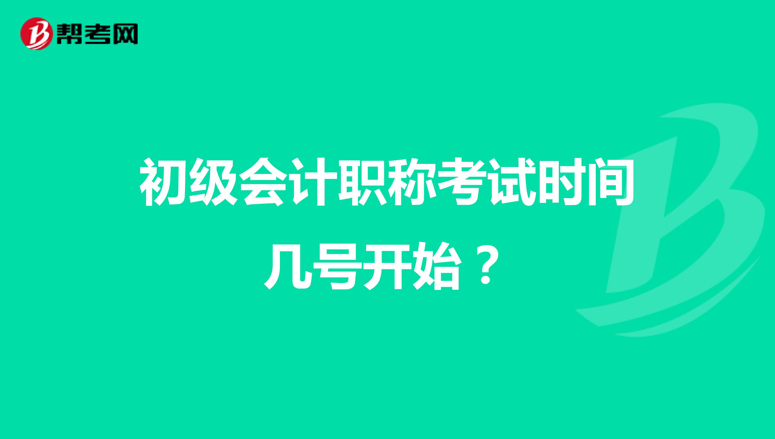初級(jí)會(huì)計(jì)職稱(chēng)考試時(shí)間幾號(hào)開(kāi)始？