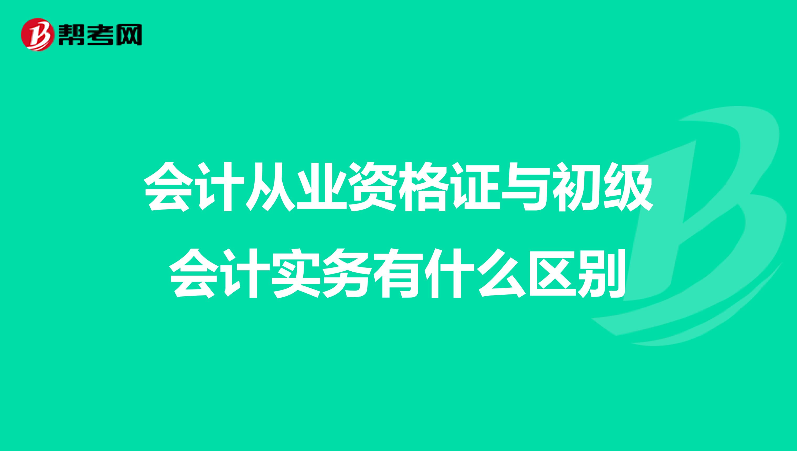 会计从业资格证与初级会计实务有什么区别