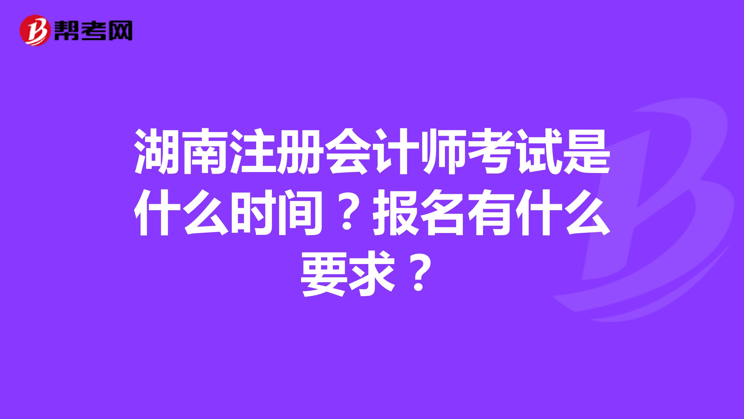 湖南注冊會計師考試是什么時間？報名有什么要求？