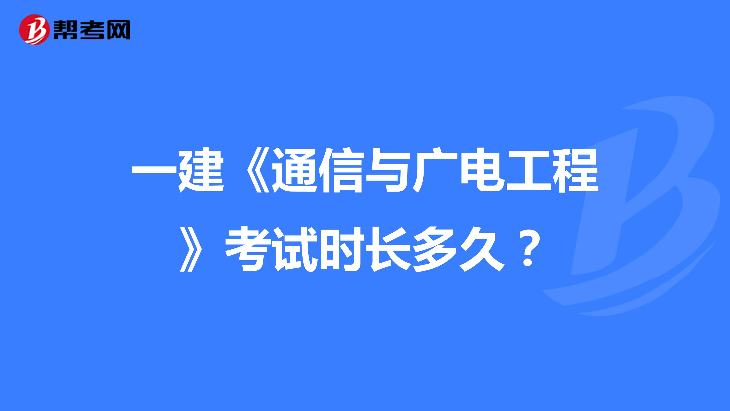 一建《通信与广电工程》考试时长多久?