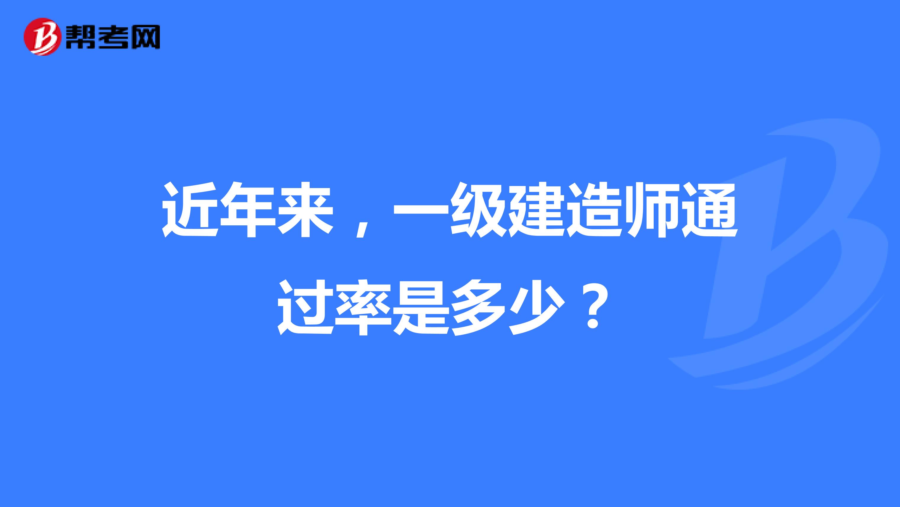 近年来,一级建造师通过率是多少?