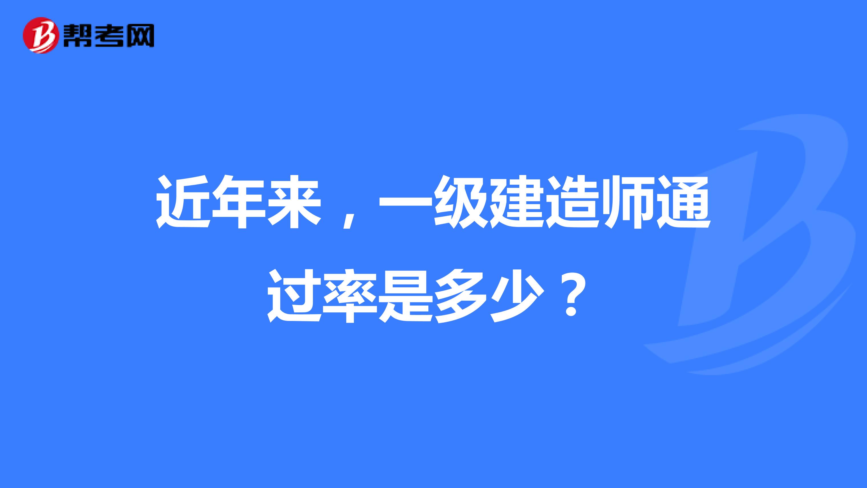 近年来，一级建造师通过率是多少？