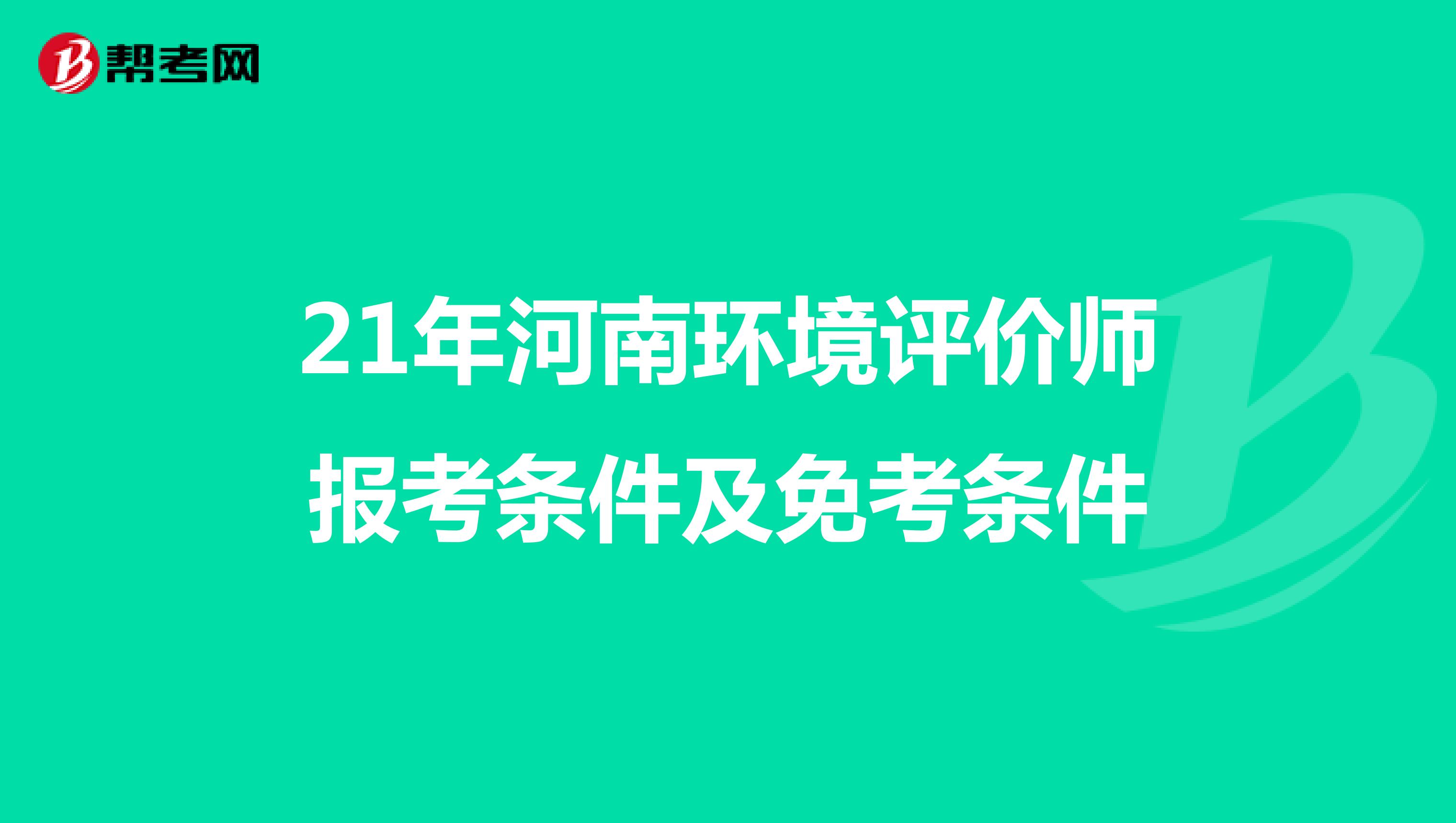 21年河南环境评价师报考条件及免考条件