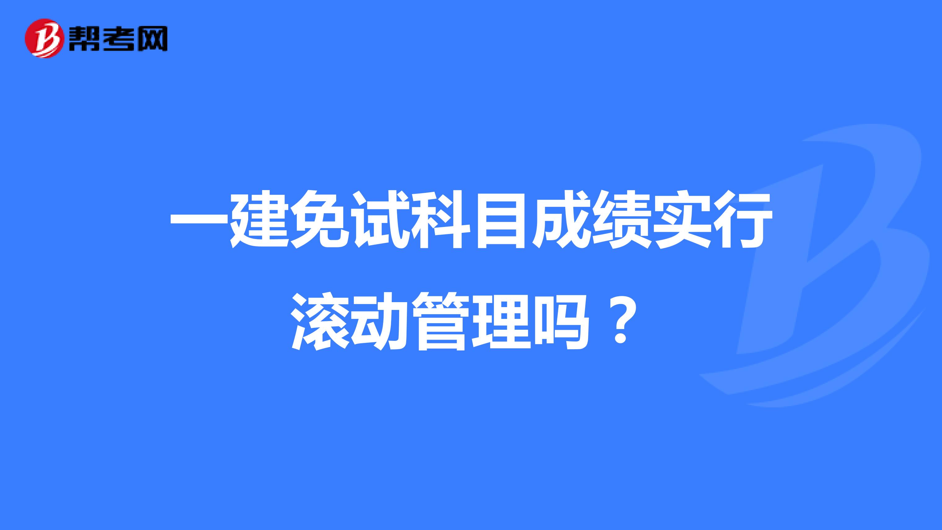 一建免试科目成绩实行滚动管理吗?
