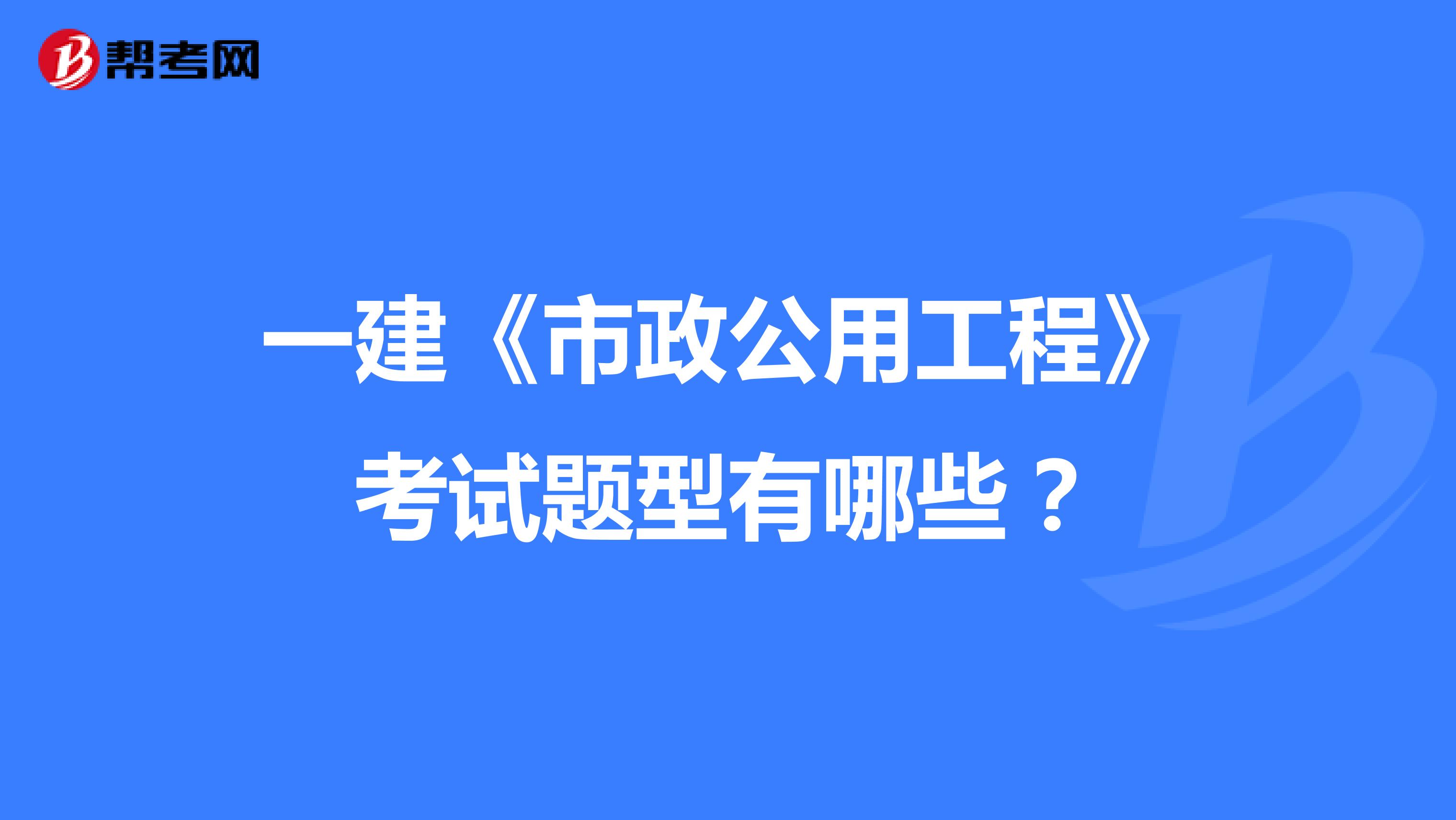 一建《市政公用工程》考试题型有哪些？