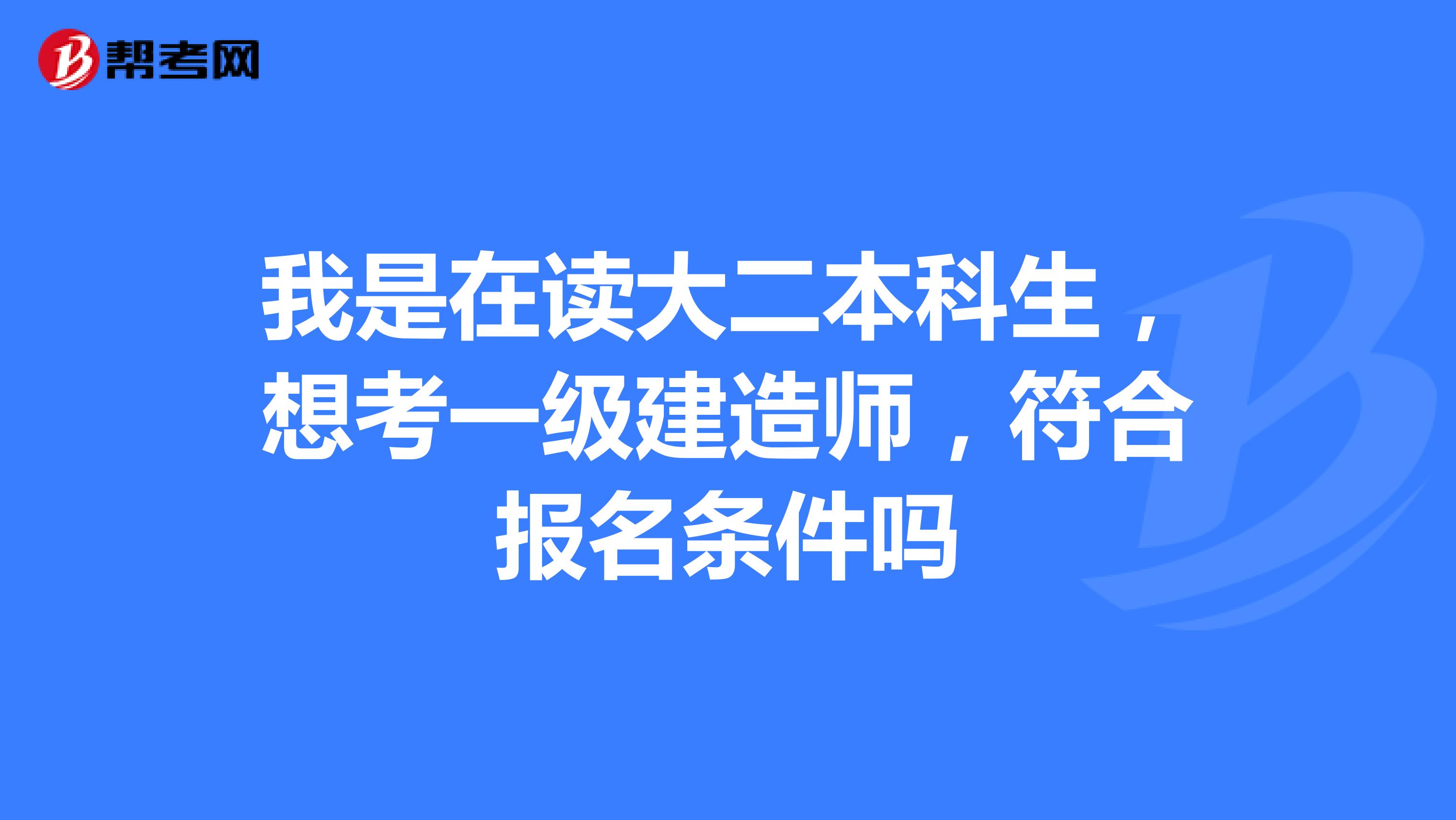 我是在读大二本科生，想考一级建造师，符合报名条件吗