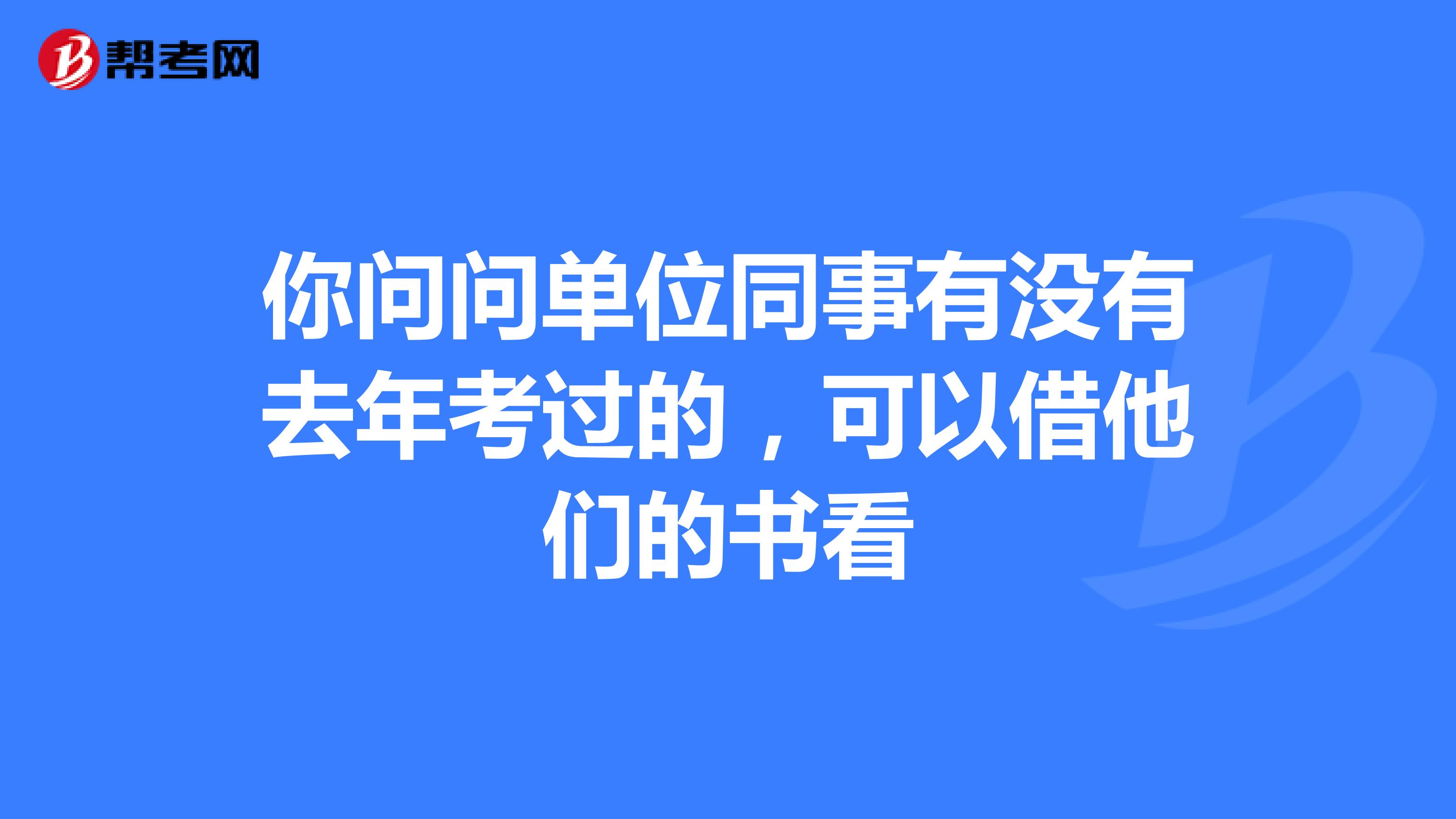 你问问单位同事有没有去年考过的,可以借他们的书看