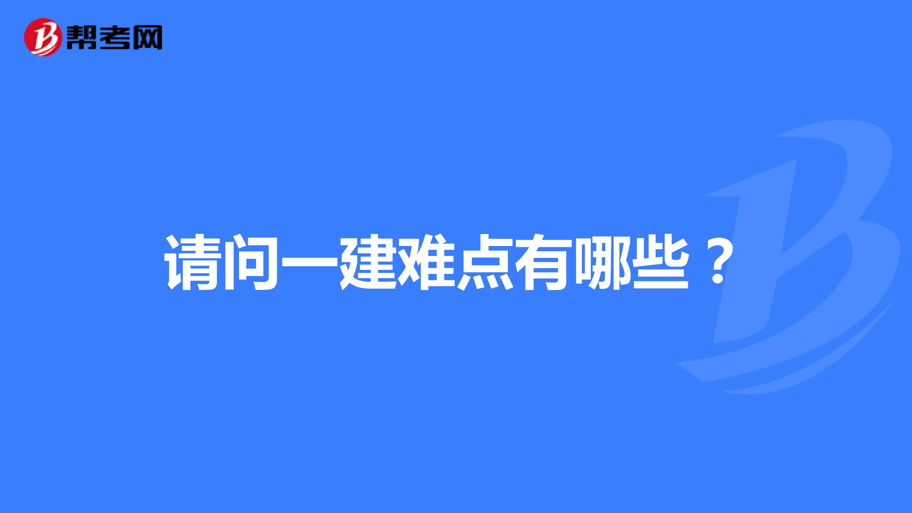 請(qǐng)問(wèn)一建難點(diǎn)有哪些？