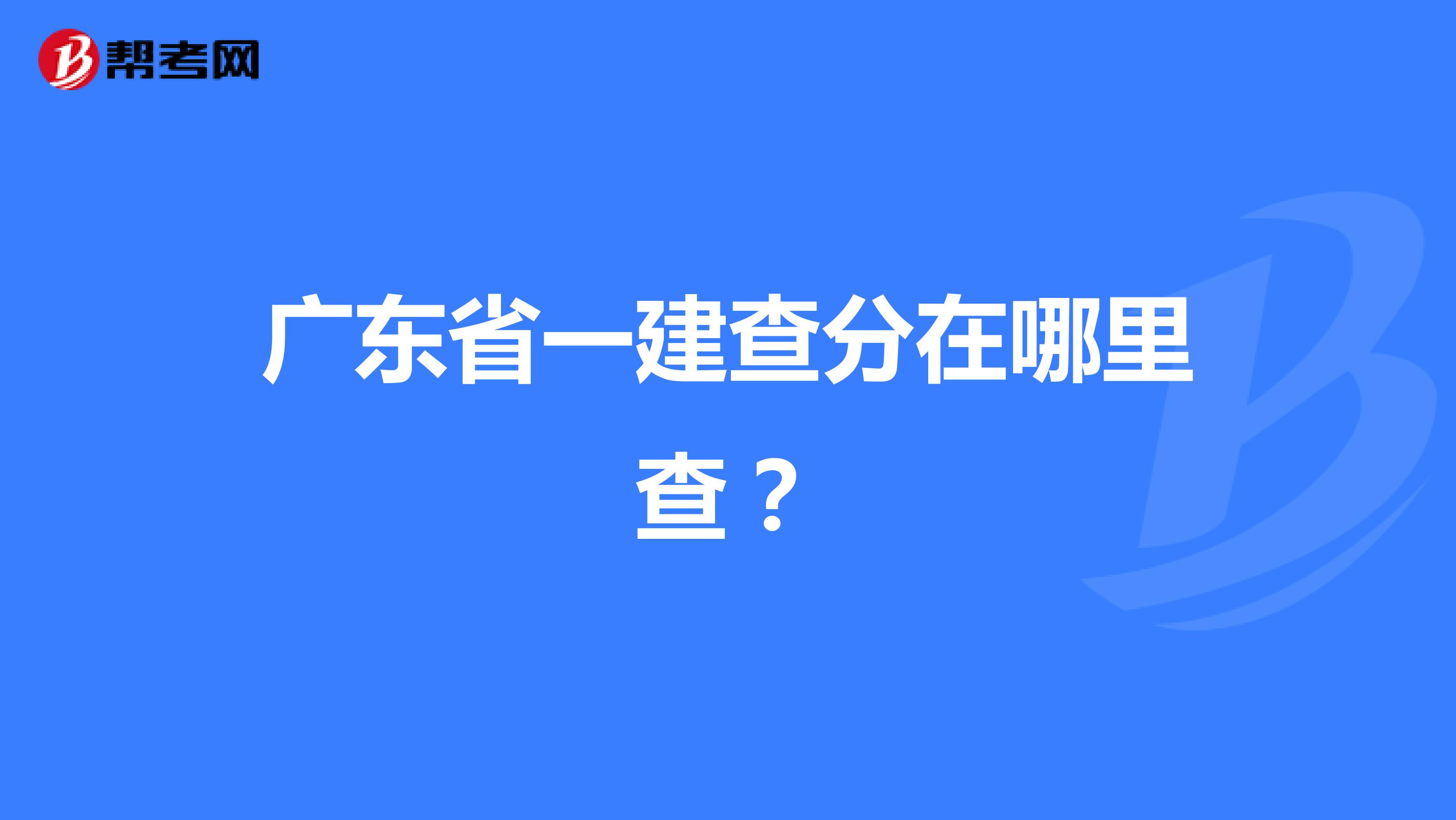 广东省一建查分在哪里查？