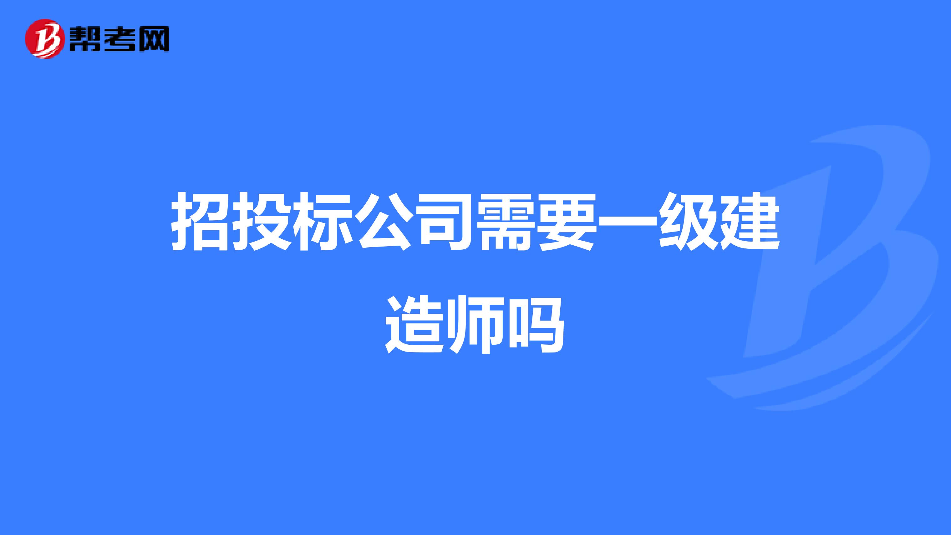 招投标公司需要一级建造师吗