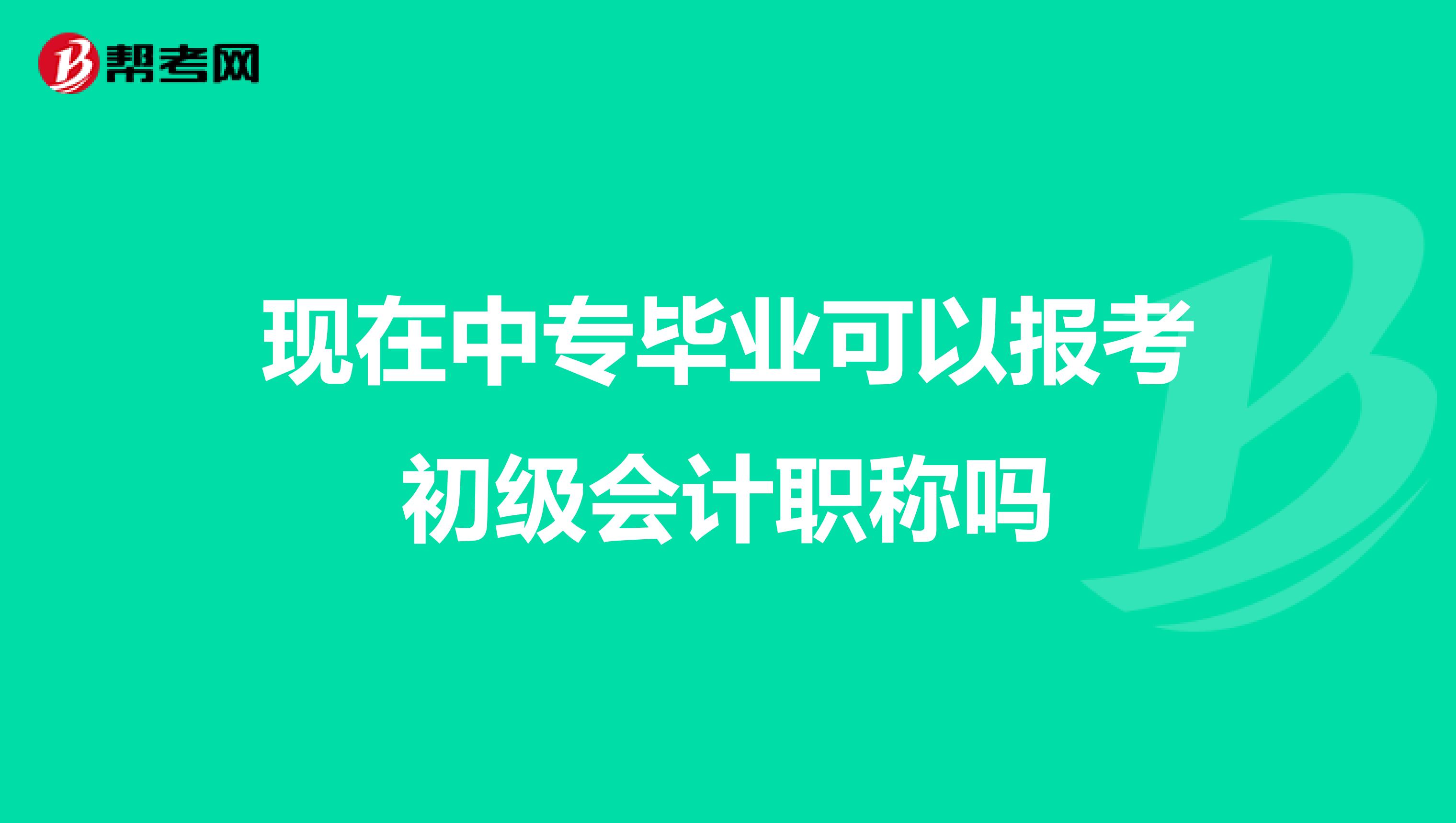现在中专毕业可以报考初级会计职称吗