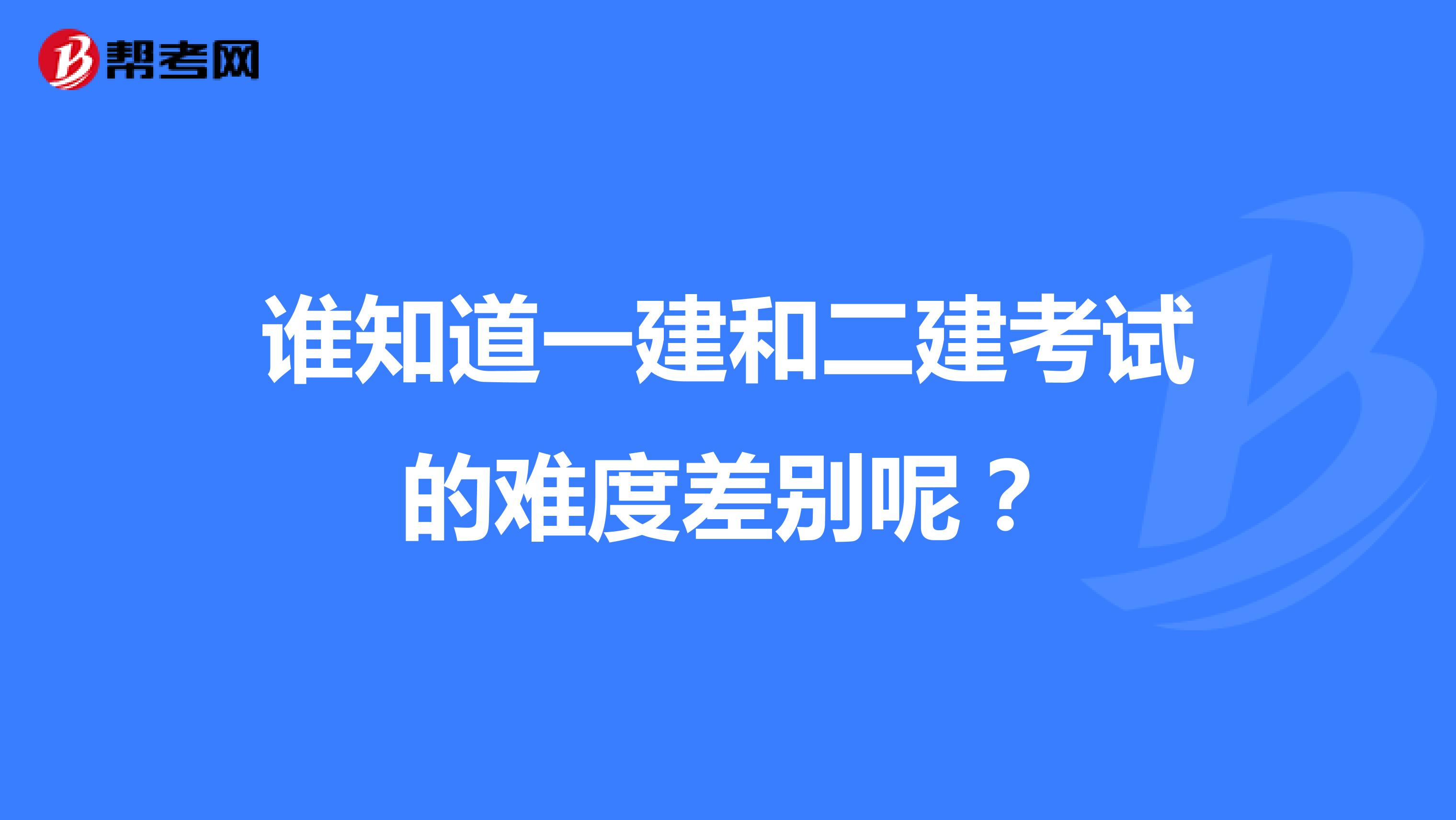 誰知道一建和二建考試的難度差別呢？