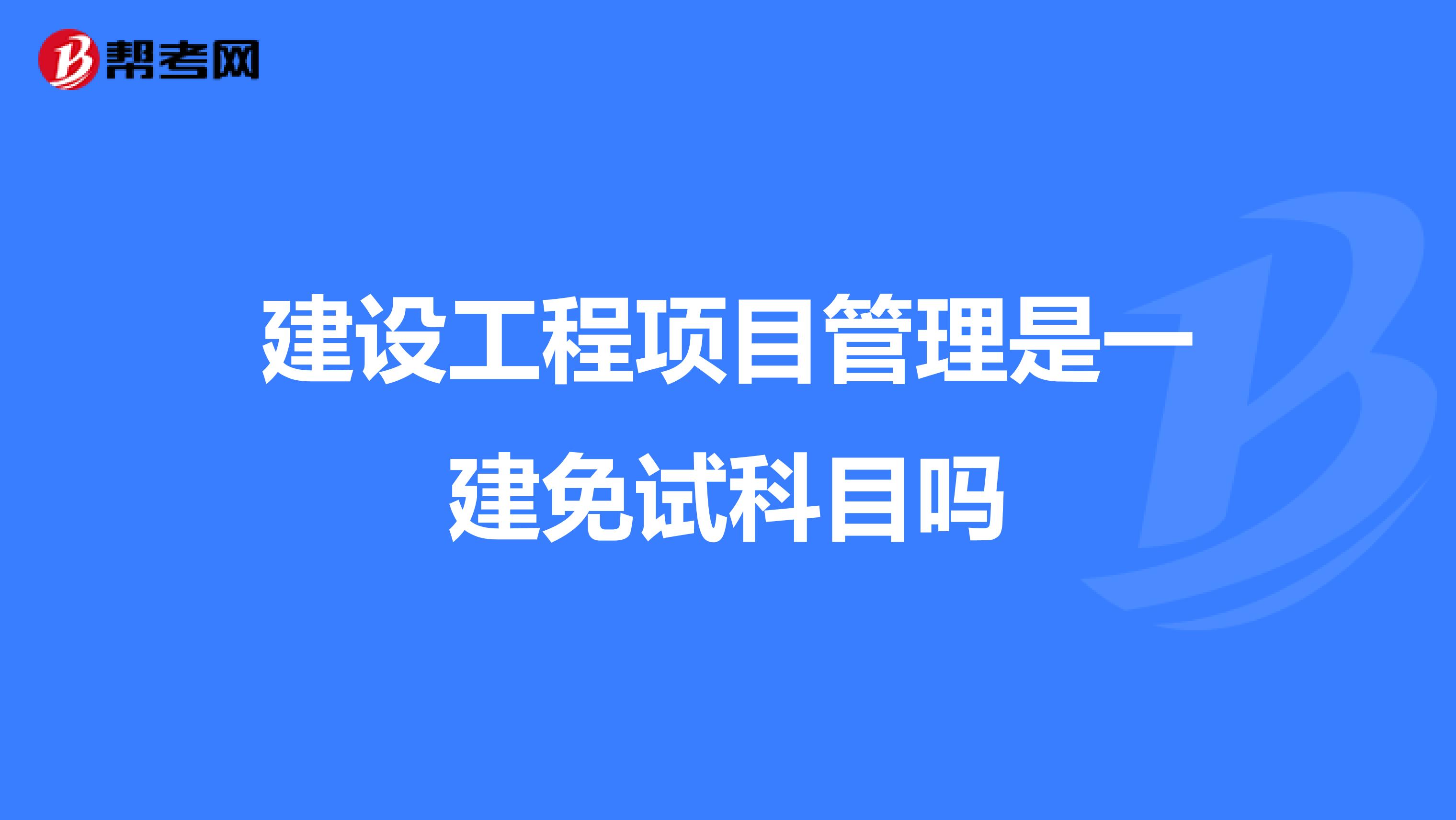 建设工程项目管理是一建免试科目吗