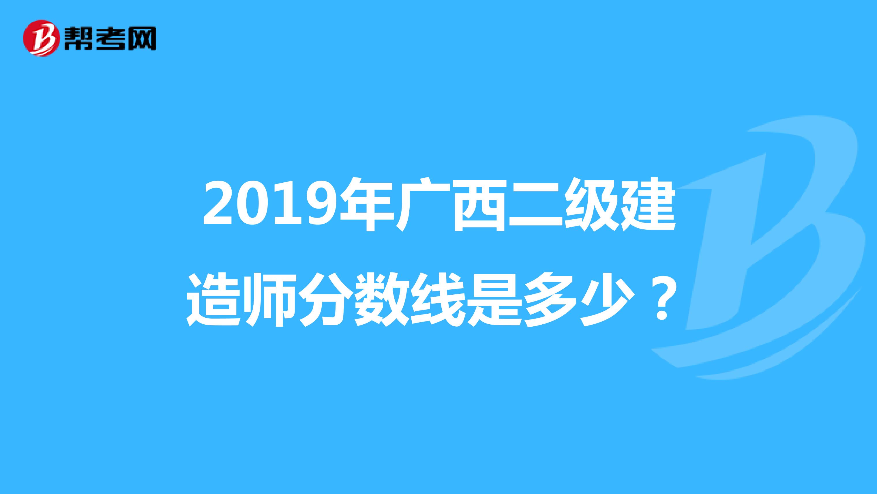 2019年广西二级建造师分数线是多少?