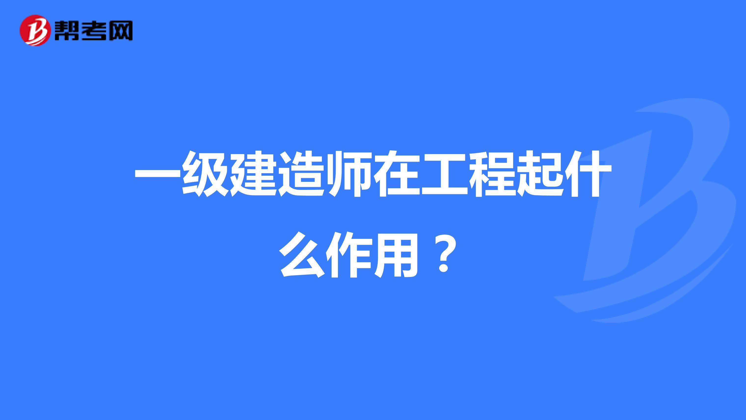 一级建造师在工程起什么作用?