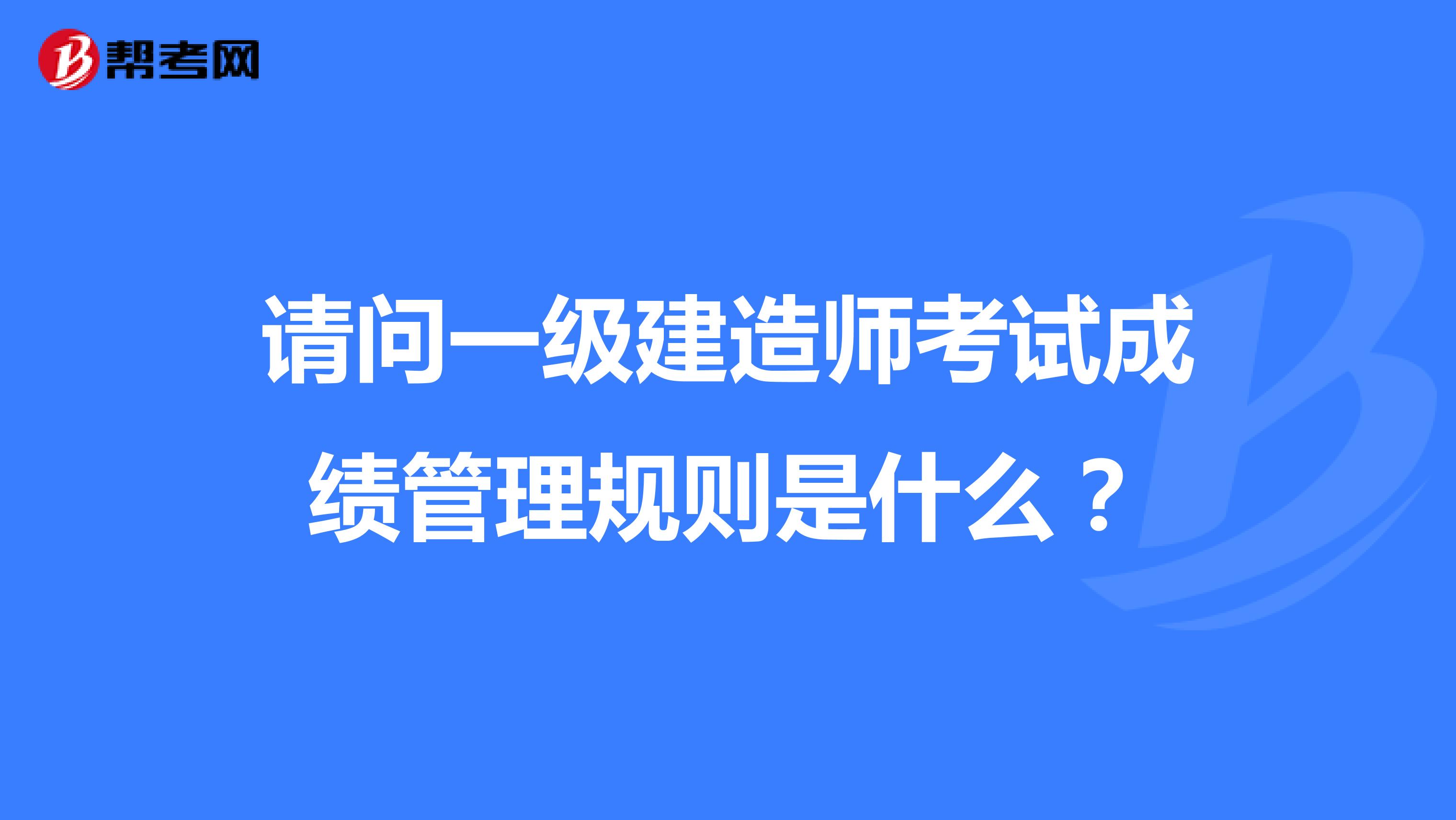 请问一级建造师考试成绩管理规则是什么？