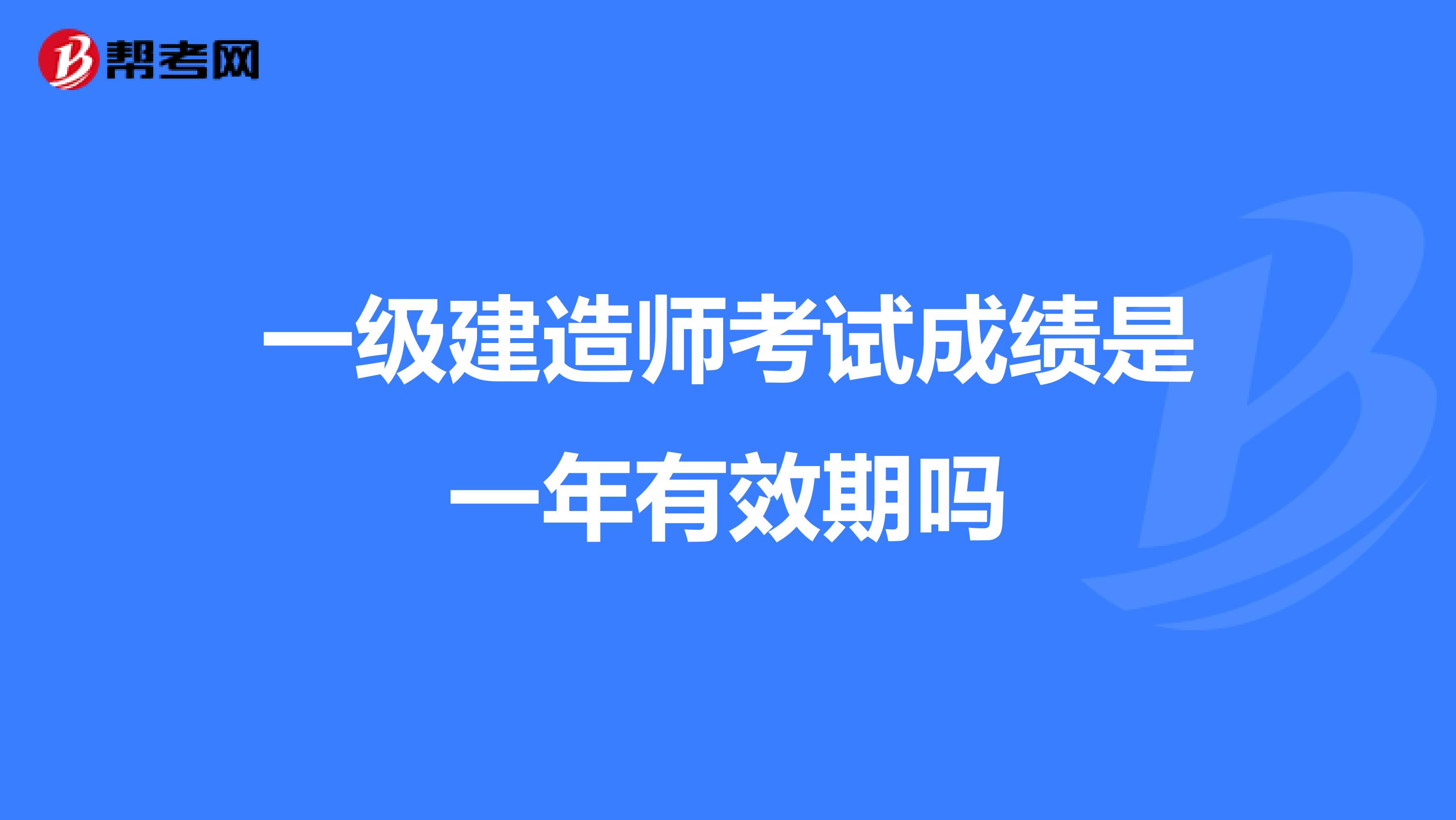 一级建造师考试成绩是一年有效期吗