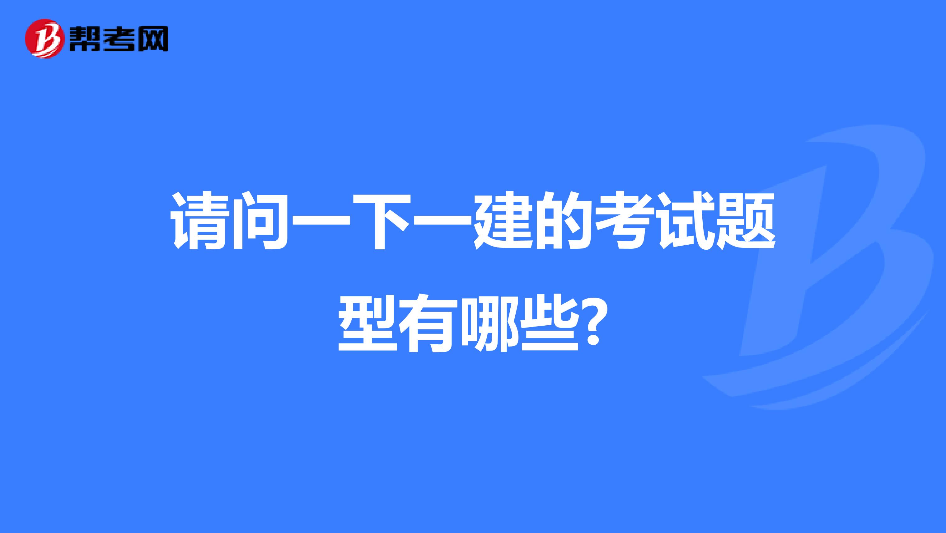 请问一下一建的考试题型有哪些?