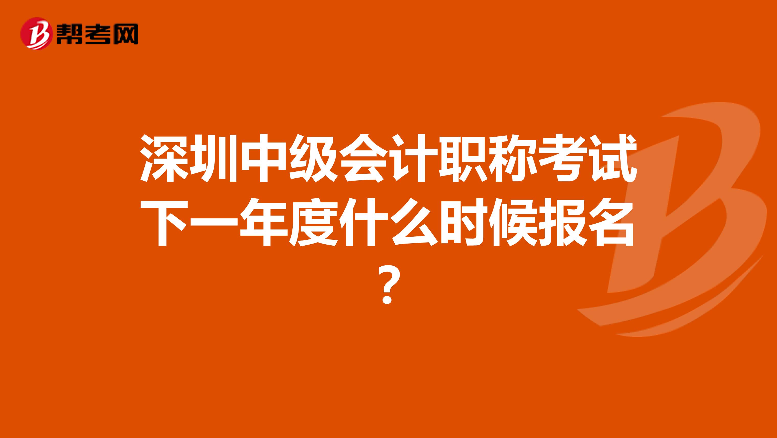深圳中级会计职称考试下一年度什么时候报名？