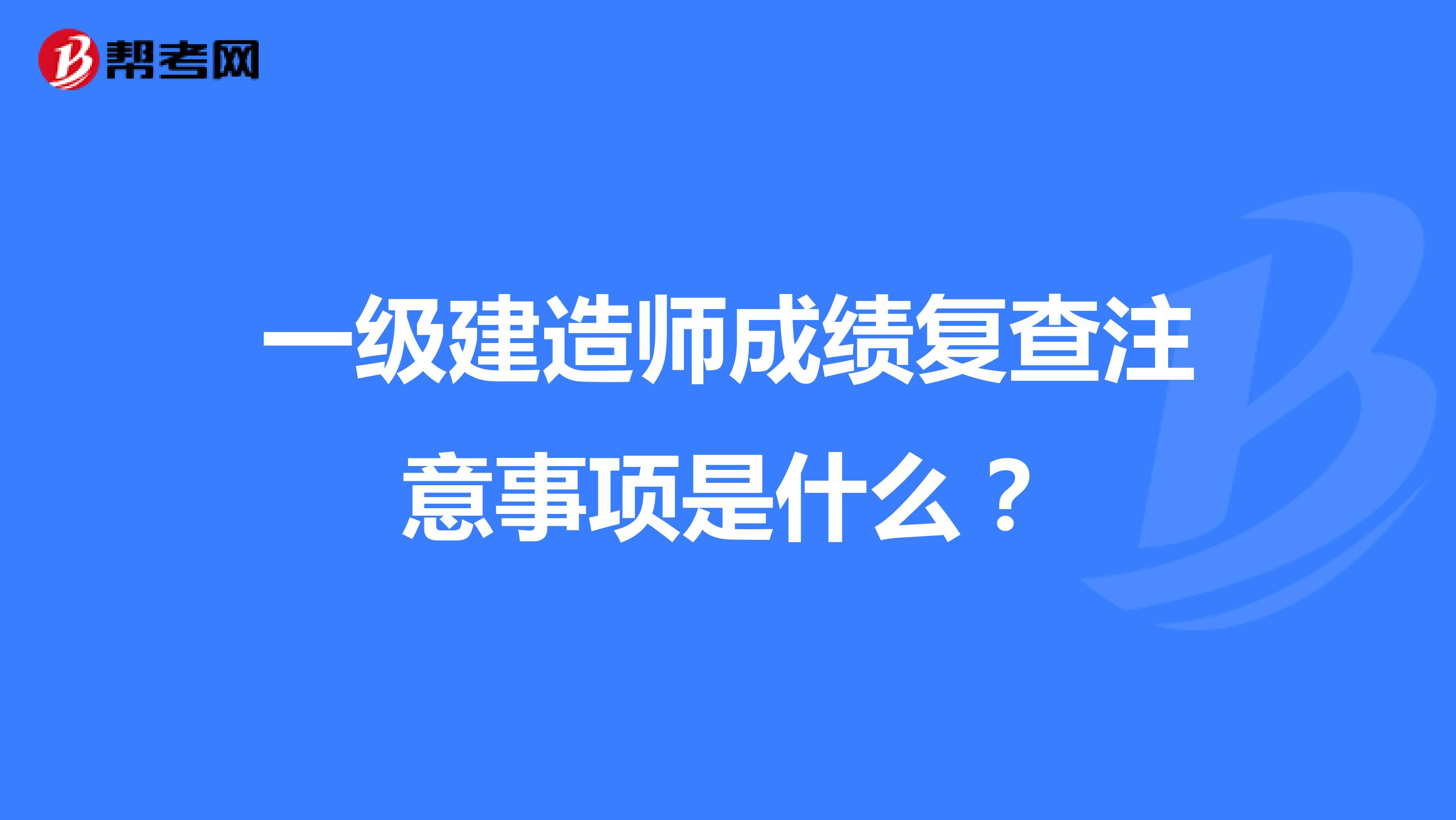 一级建造师成绩复查注意事项是什么？