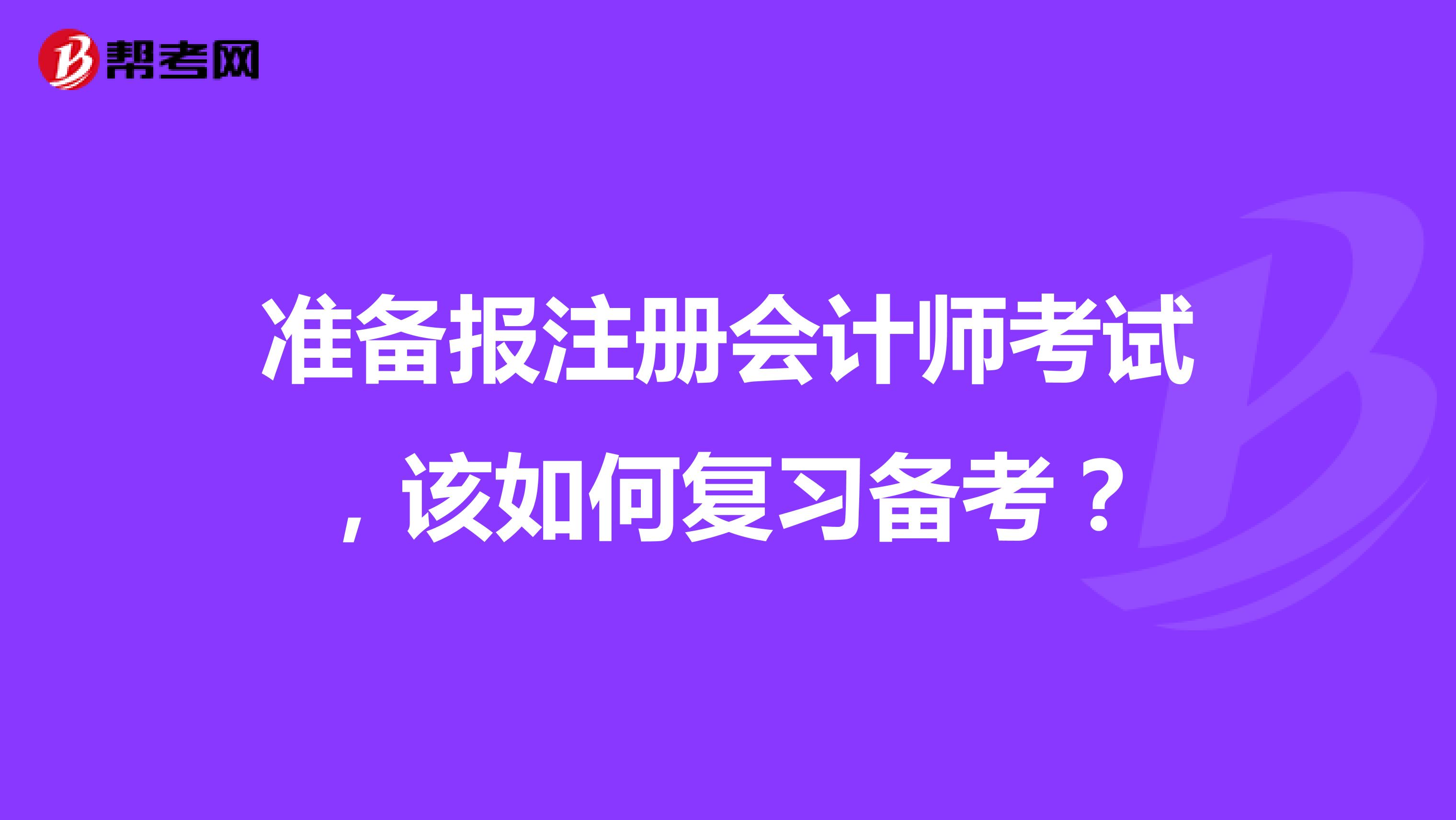 準(zhǔn)備報注冊會計師考試，該如何復(fù)習(xí)備考？