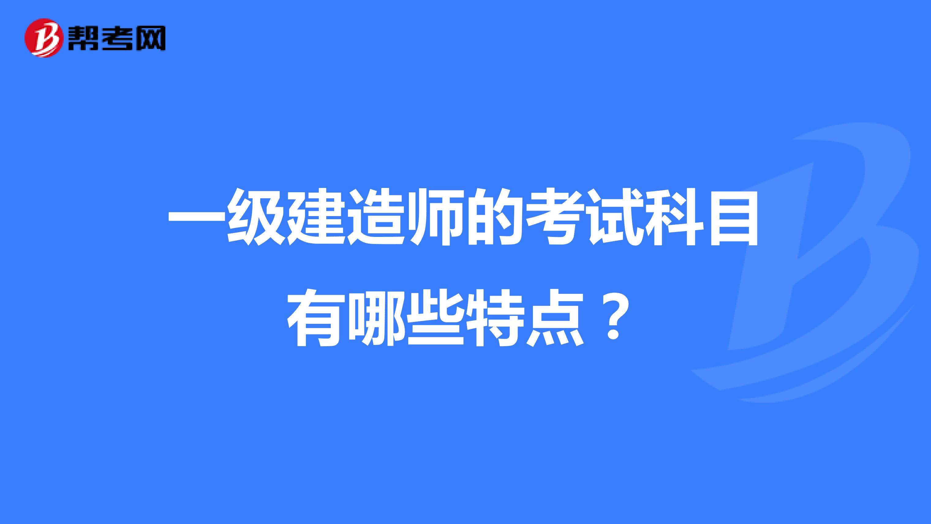 一级建造师的考试科目有哪些特点?