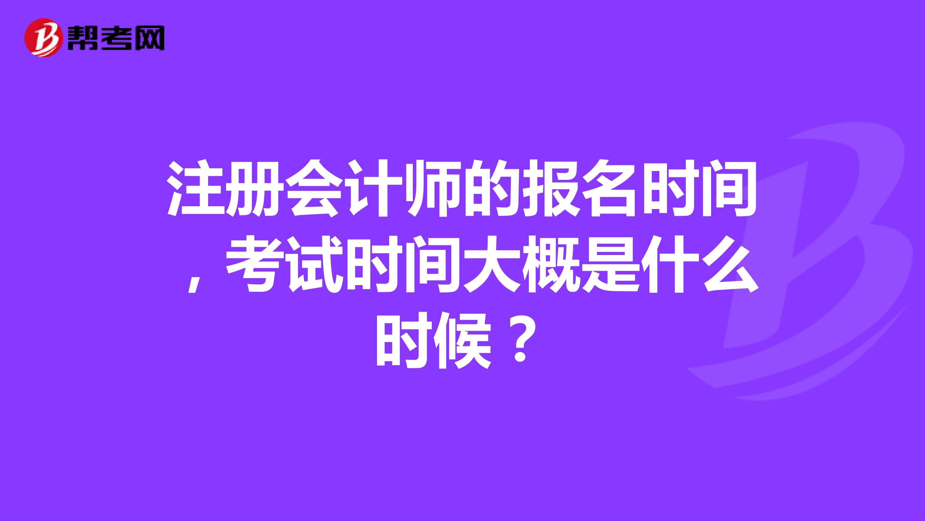注冊會計(jì)師的報(bào)名時(shí)間，考試時(shí)間大概是什么時(shí)候？