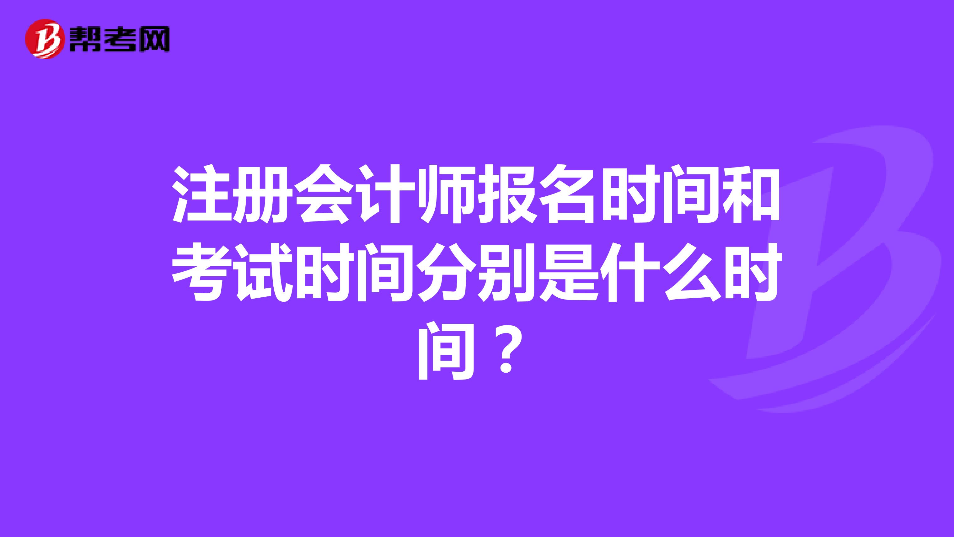 注冊(cè)會(huì)計(jì)師報(bào)名時(shí)間和考試時(shí)間分別是什么時(shí)間？