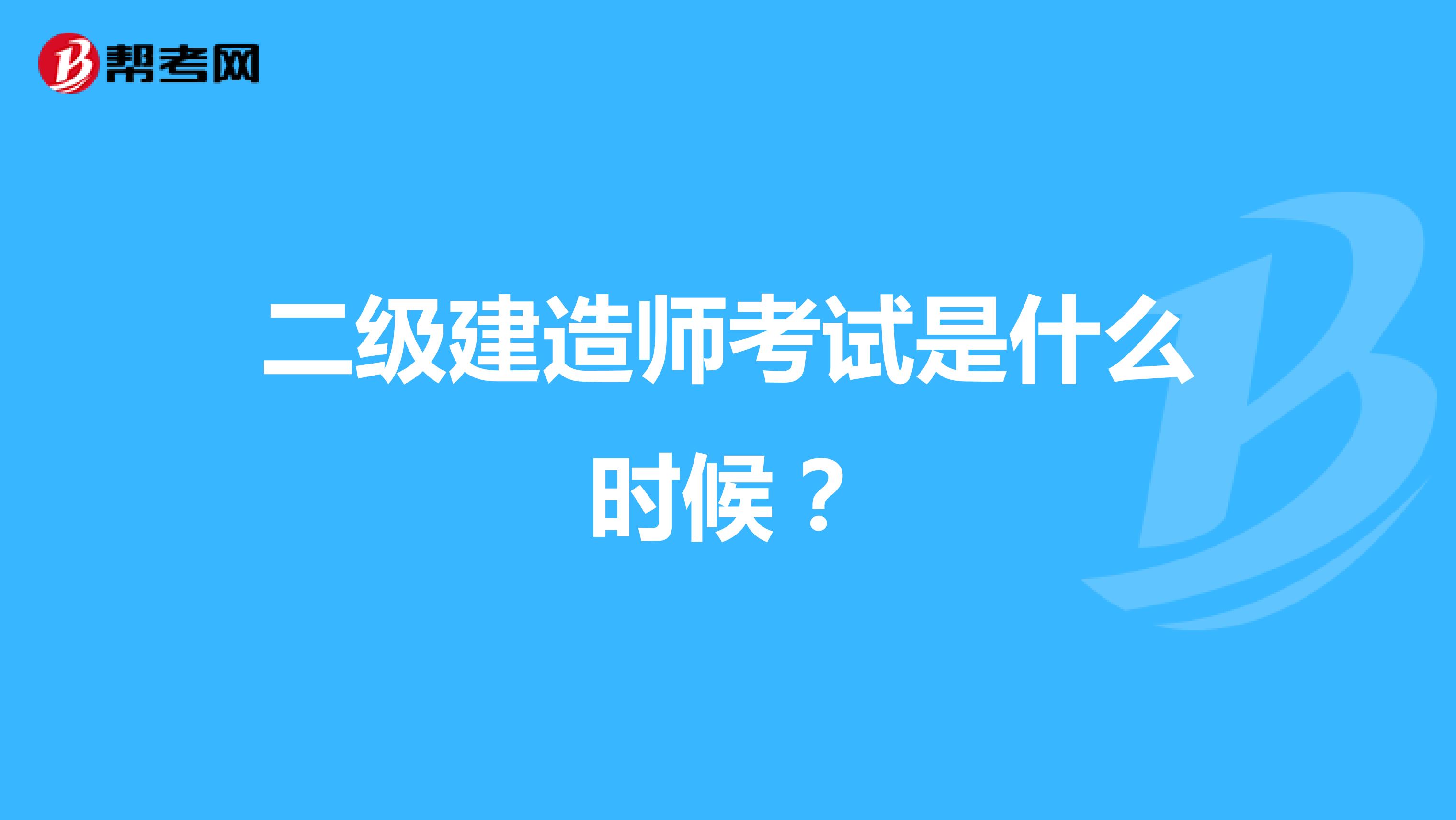 二级建造师考试是什么时候?