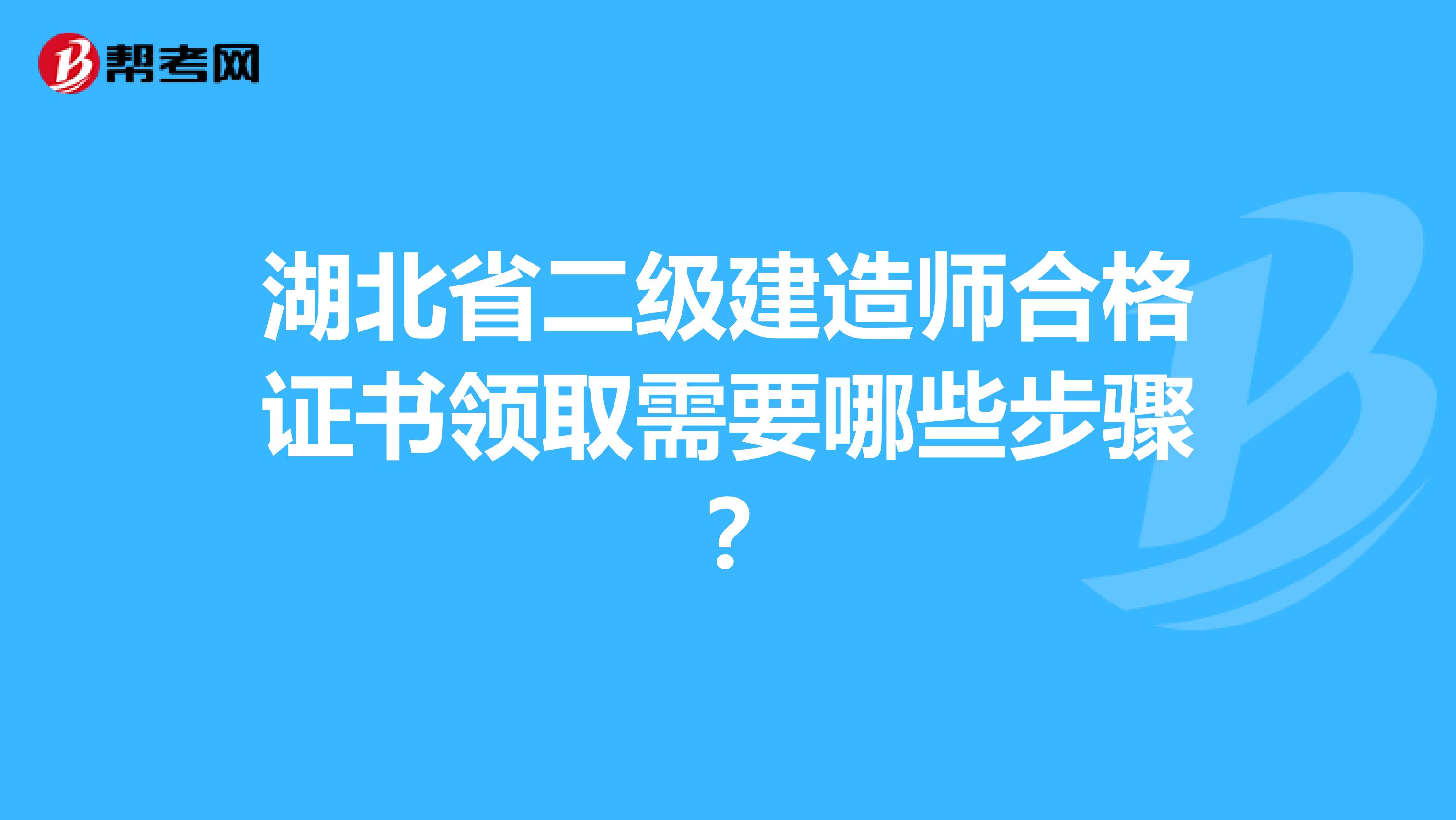 湖北省二級建造師合格證書領(lǐng)取需要哪些步驟？