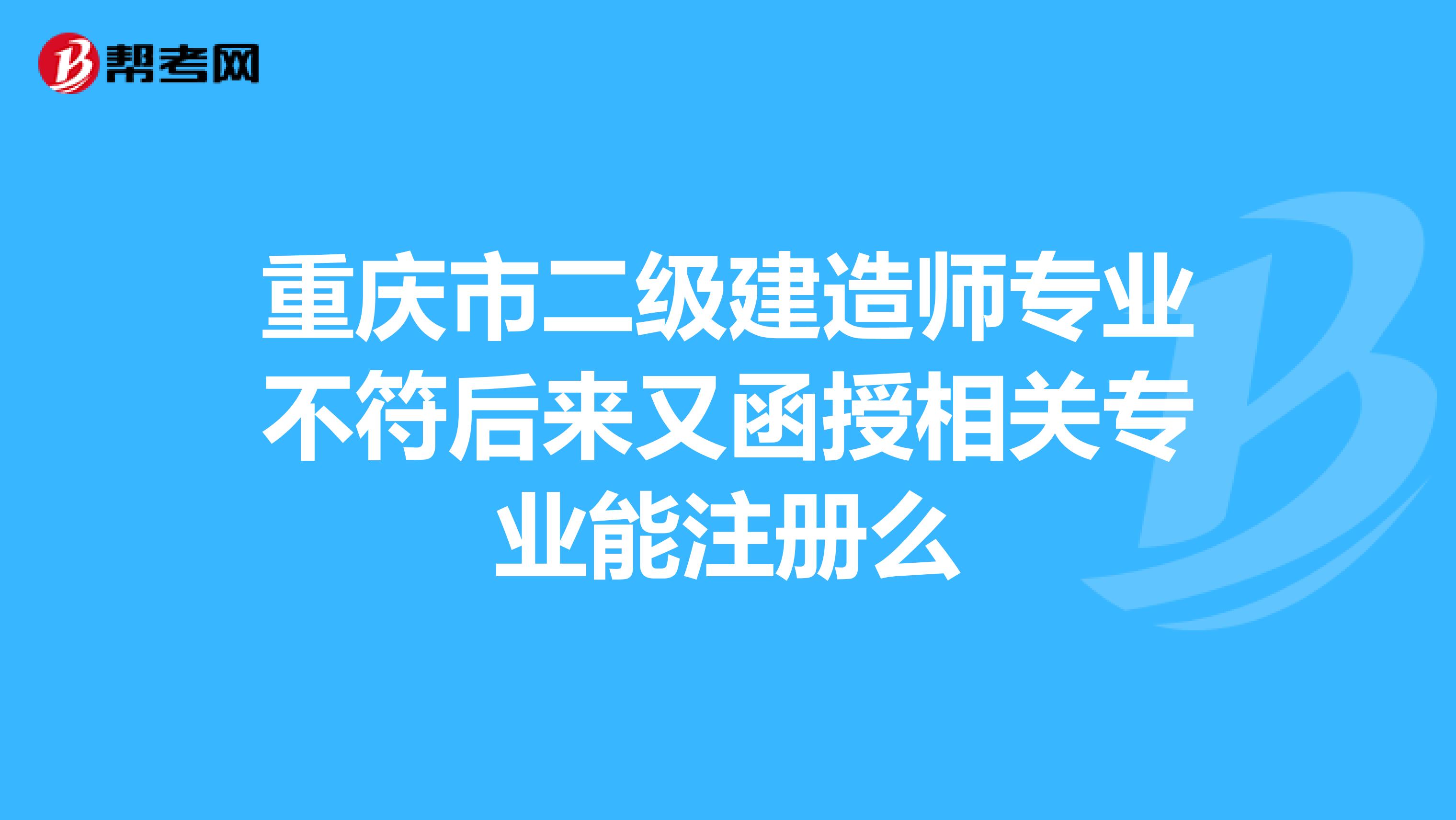 重庆市二级建造师专业不符后来又函授相关专业能注册么