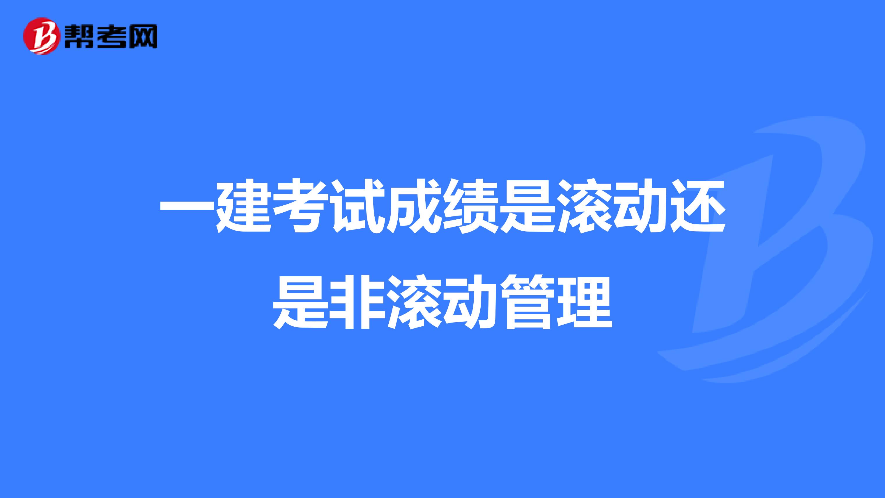 一建考试成绩是滚动还是非滚动管理