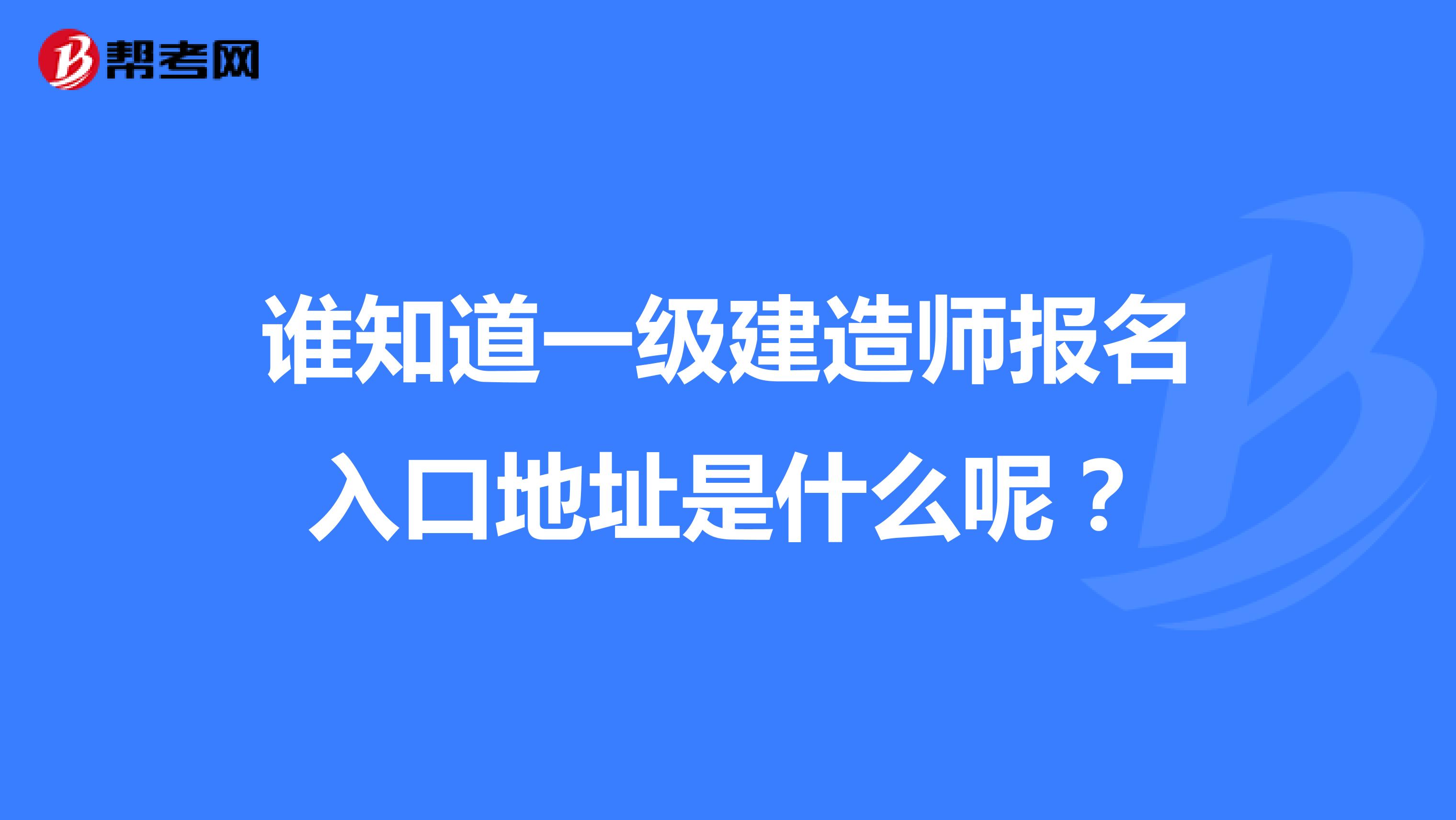 谁知道一级建造师报名入口地址是什么呢？